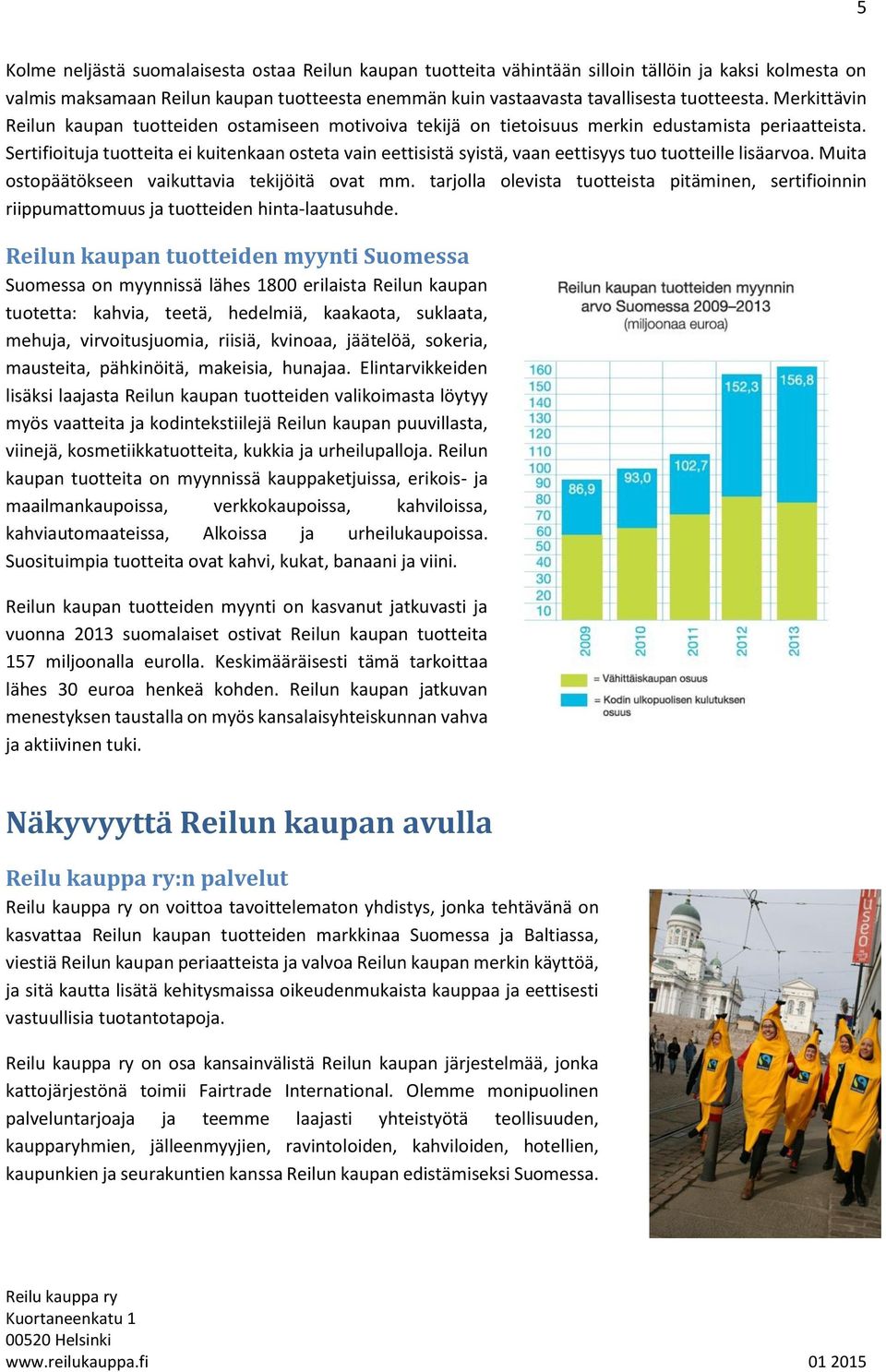 Sertifioituja tuotteita ei kuitenkaan osteta vain eettisistä syistä, vaan eettisyys tuo tuotteille lisäarvoa. Muita ostopäätökseen vaikuttavia tekijöitä ovat mm.