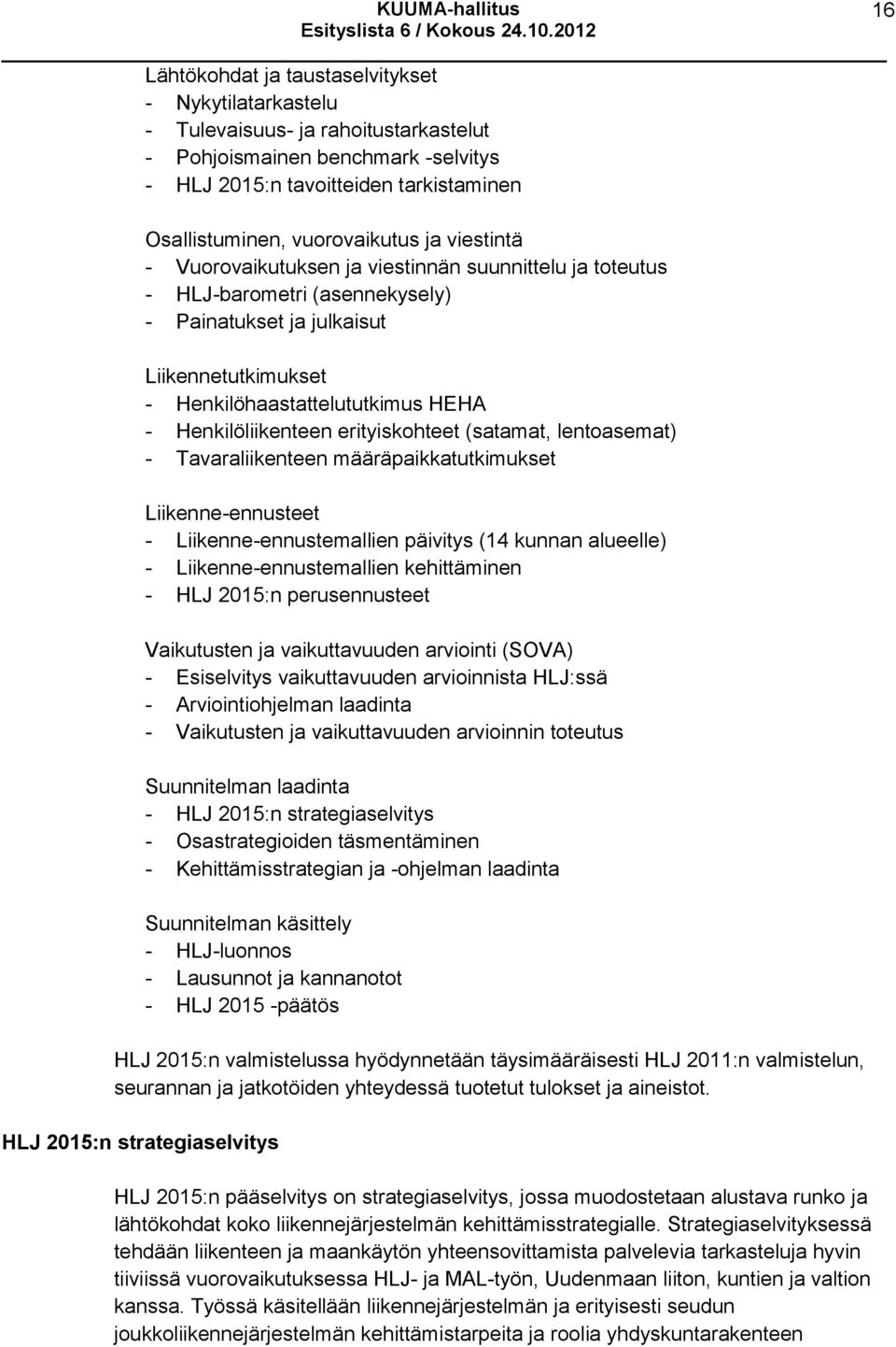 Henkilöliikenteen erityiskohteet (satamat, lentoasemat) - Tavaraliikenteen määräpaikkatutkimukset Liikenne-ennusteet - Liikenne-ennustemallien päivitys (14 kunnan alueelle) - Liikenne-ennustemallien