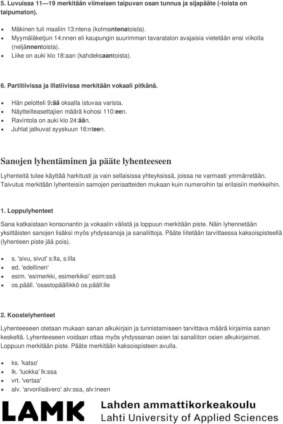 Partitiivissa ja illatiivissa merkitään vokaali pitkänä. Hän pelotteli 9:ää oksalla istuvaa varista. Näytteilleasettajien määrä kohosi 110:een. Ravintola on auki klo 24:ään.