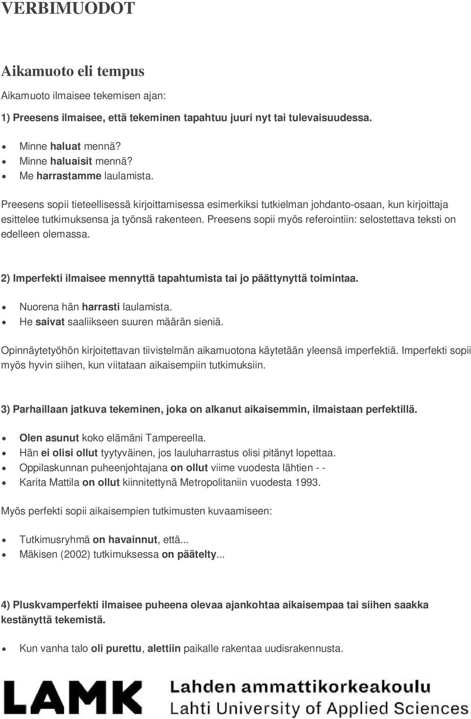 Preesens sopii myös referointiin: selostettava teksti on edelleen olemassa. 2) Imperfekti ilmaisee mennyttä tapahtumista tai jo päättynyttä toimintaa. Nuorena hän harrasti laulamista.