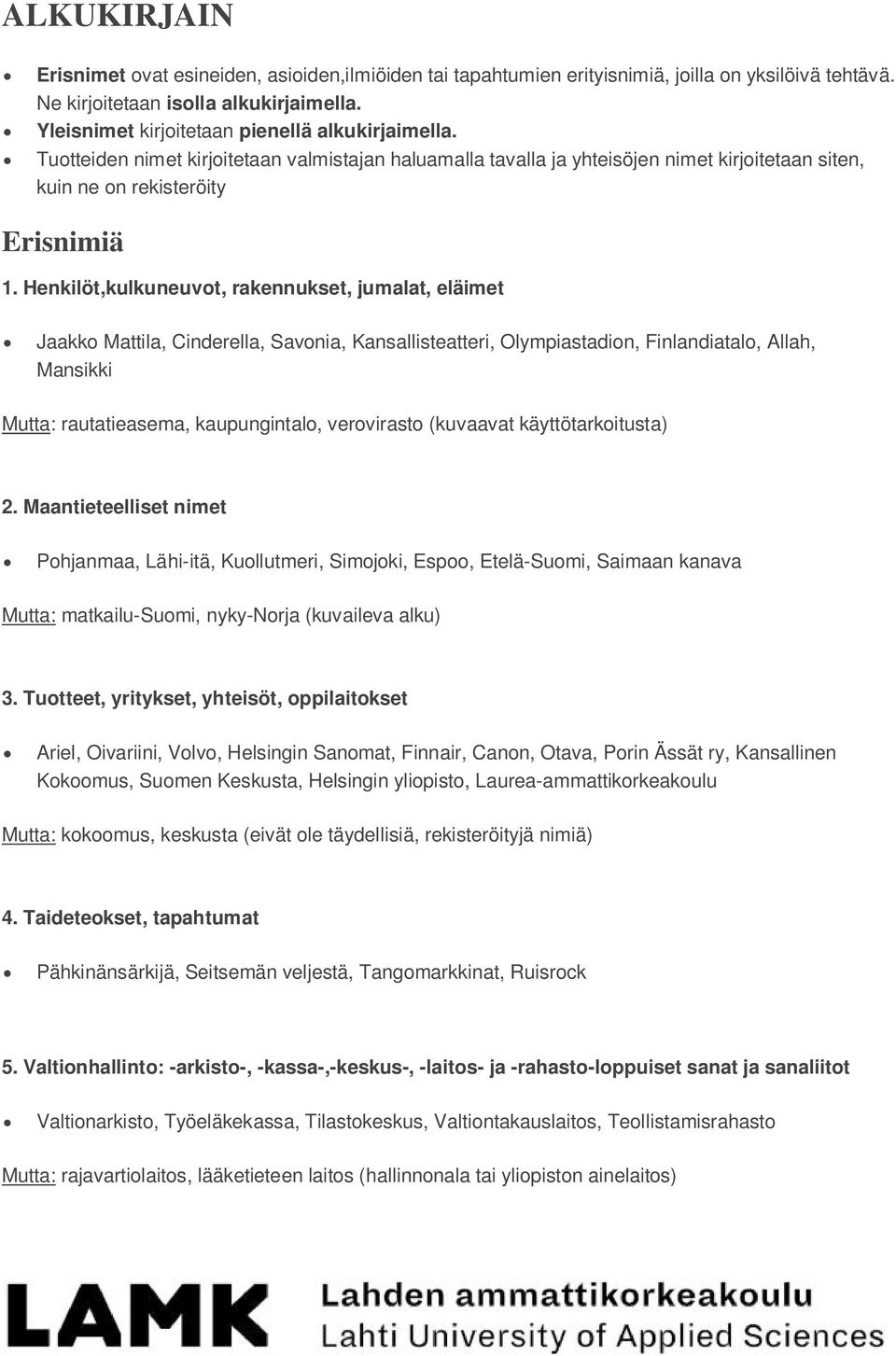 Henkilöt,kulkuneuvot, rakennukset, jumalat, eläimet Jaakko Mattila, Cinderella, Savonia, Kansallisteatteri, Olympiastadion, Finlandiatalo, Allah, Mansikki Mutta: rautatieasema, kaupungintalo,