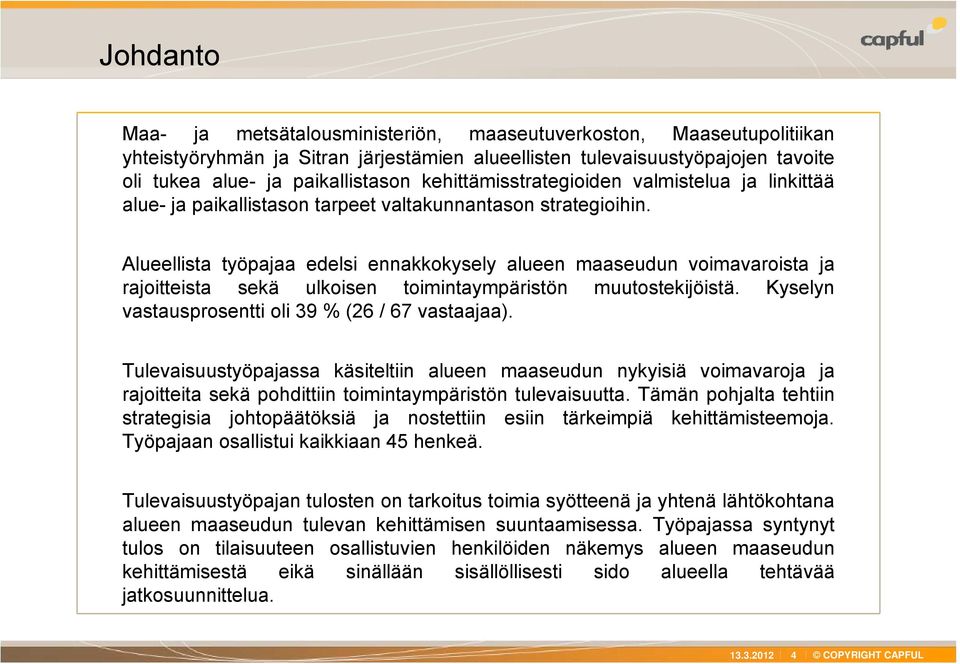 Alueellista työpajaa edelsi ennakkokysely alueen maaseudun voimavaroista ja rajoitteista sekä ulkoisen toimintaympäristön muutostekijöistä. Kyselyn vastausprosentti oli 39 % (26 / 67 vastaajaa).