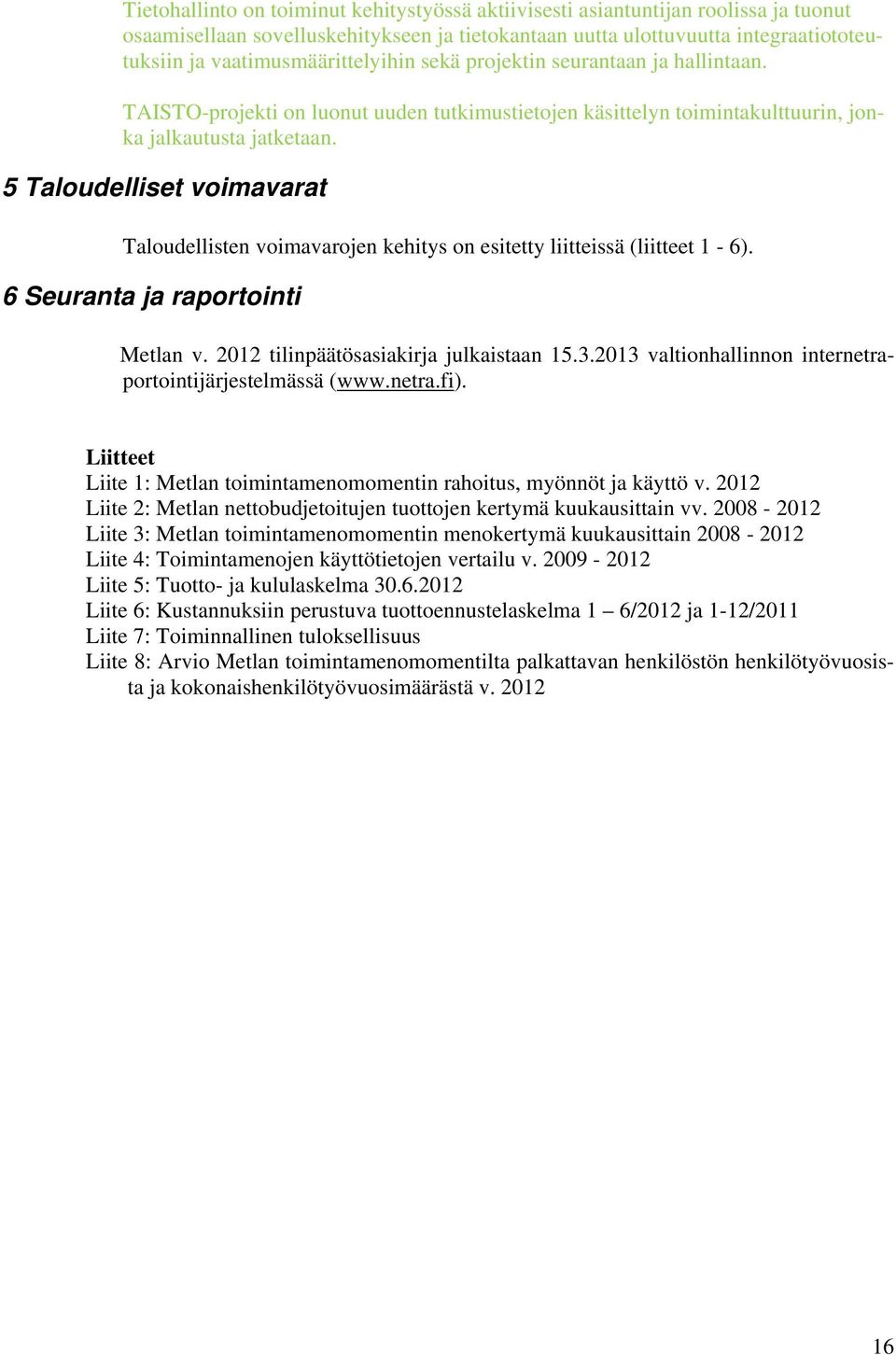 5 Taloudelliset voimavarat Taloudellisten voimavarojen kehitys on esitetty liitteissä (liitteet 1-6). 6 Seuranta ja raportointi Metlan v. 2012 tilinpäätösasiakirja julkaistaan 15.3.