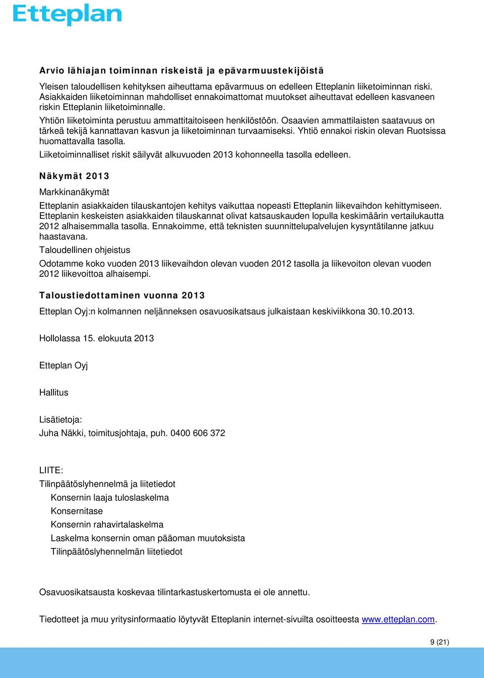 Osaavien ammattilaisten saatavuus on tärkeä tekijä kannattavan kasvun ja liiketoiminnan turvaamiseksi. Yhtiö ennakoi riskin olevan Ruotsissa huomattavalla tasolla.