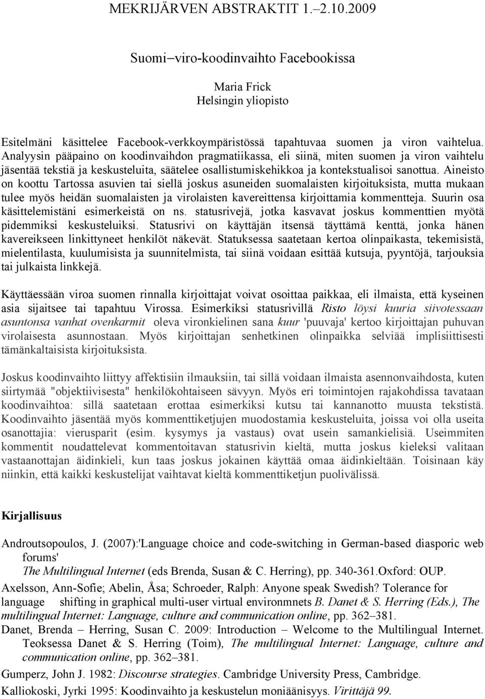 Aineisto on koottu Tartossa asuvien tai siellä joskus asuneiden suomalaisten kirjoituksista, mutta mukaan tulee myös heidän suomalaisten ja virolaisten kavereittensa kirjoittamia kommentteja.