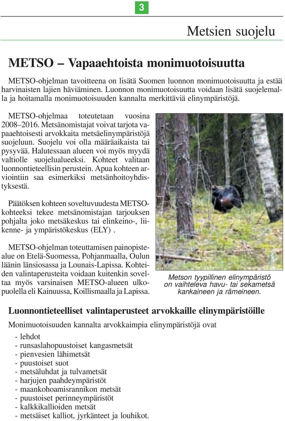 Metsänomistajat voivat tarjota vapaaehtoisesti arvokkaita metsäelinympäristöjä suojeluun. Suojelu voi olla määräaikaista tai pysyvää. Halutessaan alueen voi myös myydä valtiolle suojelualueeksi.