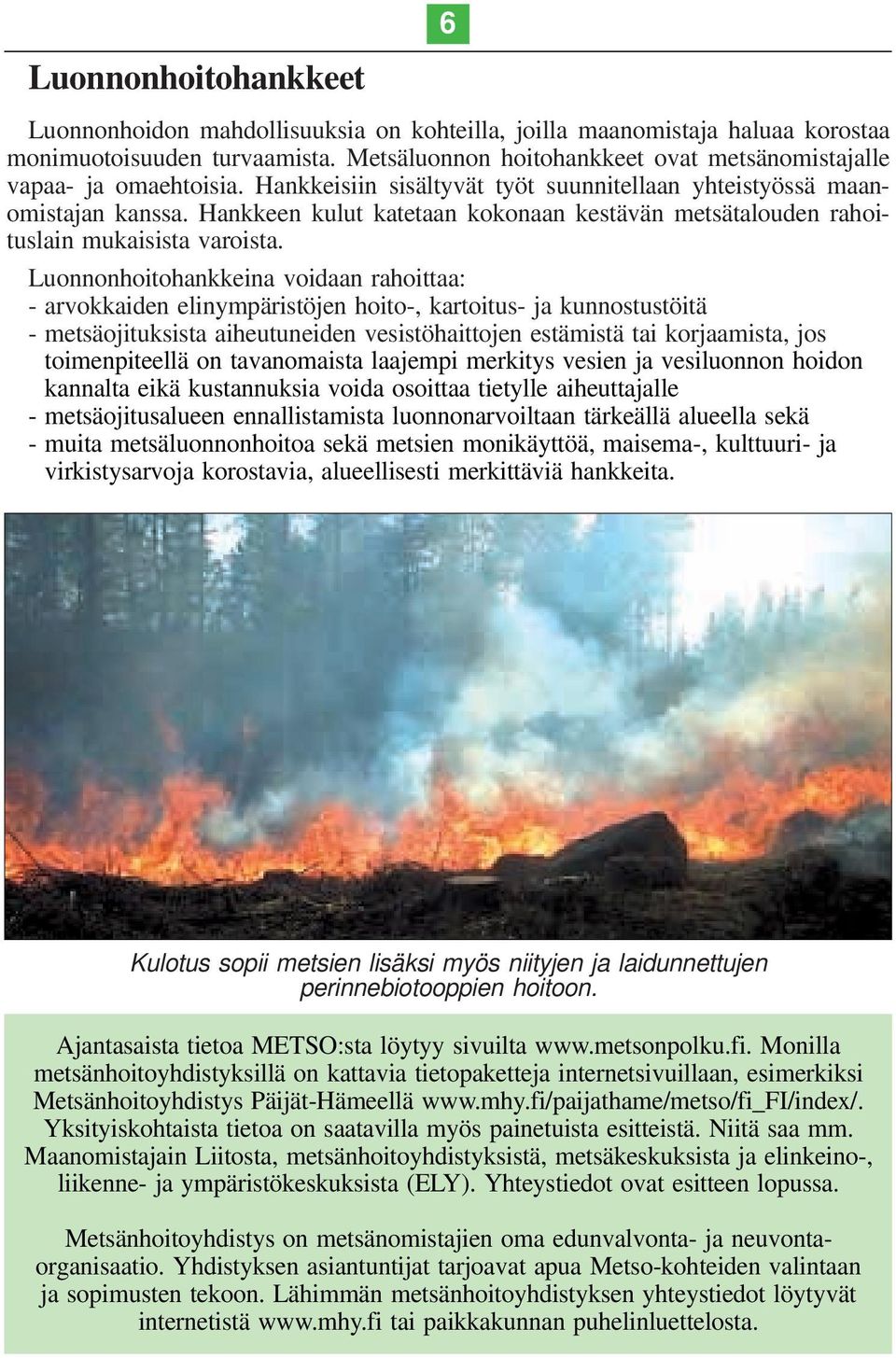 Hankkeen kulut katetaan kokonaan kestävän metsätalouden rahoituslain mukaisista varoista.