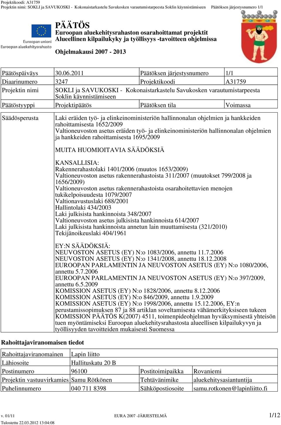 Projektipäätös Päätöksen tila Voimassa Säädösperusta Laki eräiden työ- ja elinkeinoministeriön hallinnonalan ohjelmien ja hankkeiden rahoittamisesta 1652/2009 Valtioneuvoston asetus eräiden työ- ja