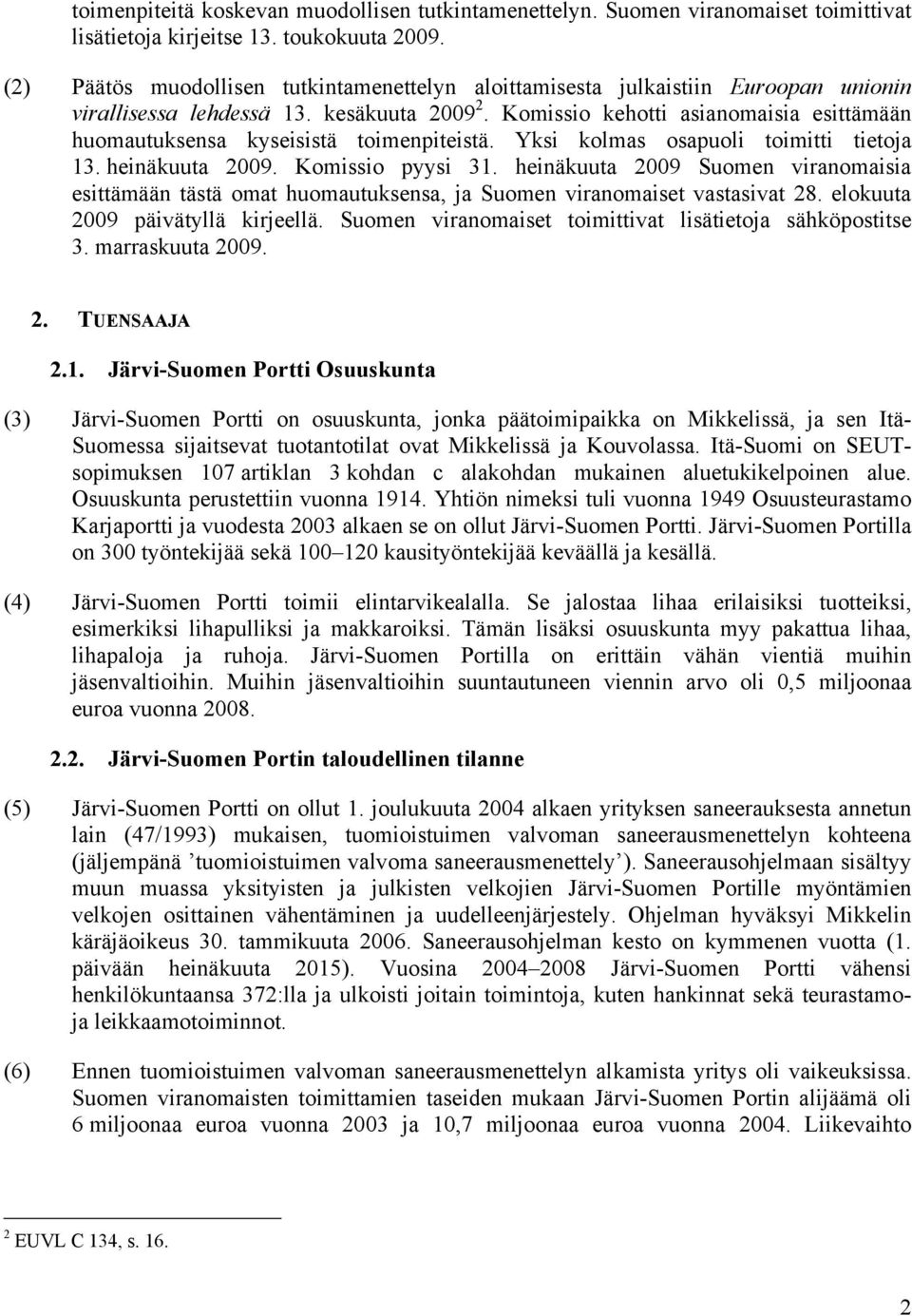 Komissio kehotti asianomaisia esittämään huomautuksensa kyseisistä toimenpiteistä. Yksi kolmas osapuoli toimitti tietoja 13. heinäkuuta 2009. Komissio pyysi 31.