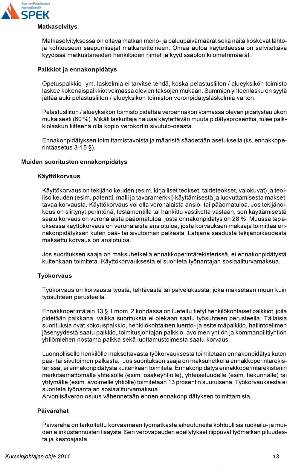 laskelmia ei tarvitse tehdä, koska pelastusliiton / alueyksikön toimisto laskee kokonaispalkkiot voimassa olevien taksojen mukaan.