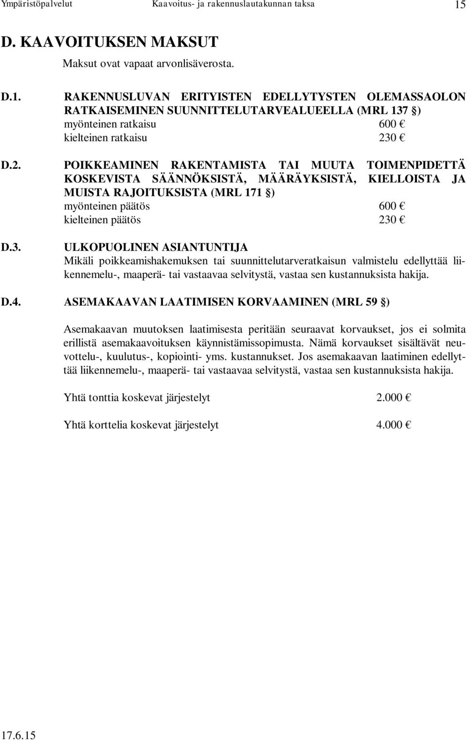 D.3. ULKOPUOLINEN ASIANTUNTIJA Mikäli poikkeamishakemuksen tai suunnittelutarveratkaisun valmistelu edellyttää liikennemelu-, maaperä- tai vastaavaa selvitystä, vastaa sen kustannuksista hakija. D.4.