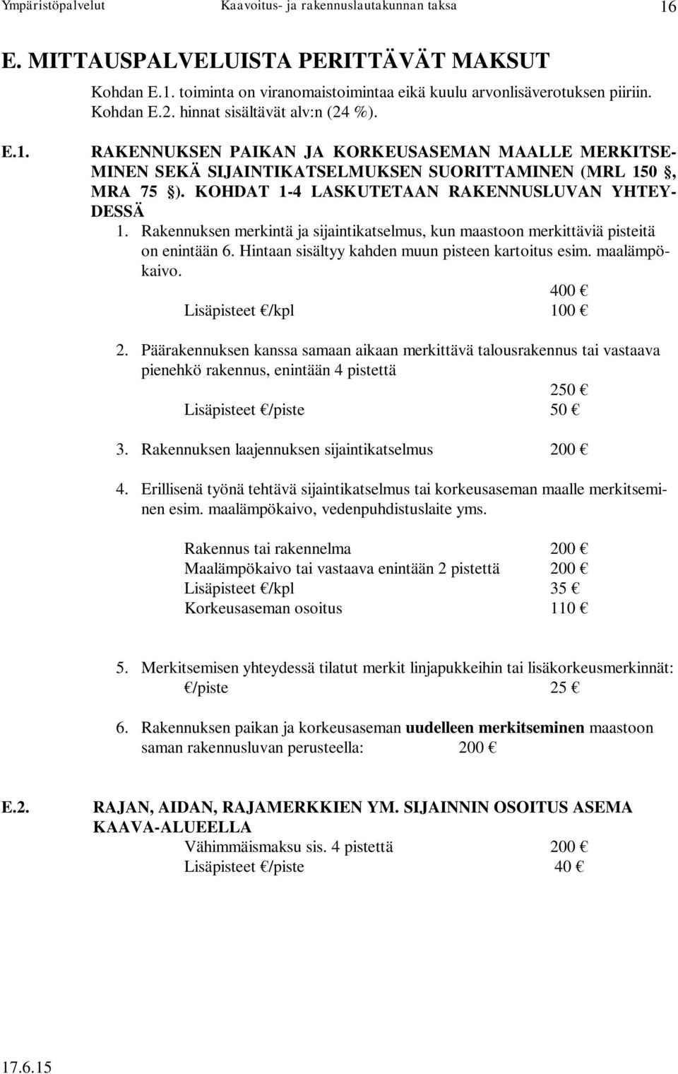 maalämpökaivo. 400 Lisäpisteet /kpl 100 2. Päärakennuksen kanssa samaan aikaan merkittävä talousrakennus tai vastaava pienehkö rakennus, enintään 4 pistettä 250 Lisäpisteet /piste 50 3.