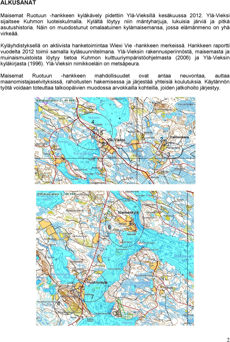 Kyläyhdistyksellä on aktiivista hanketoimintaa Wiexi Vie -hankkeen merkeissä. Hankkeen raportti vuodelta 2012 toimii samalla kyläsuunnitelmana.