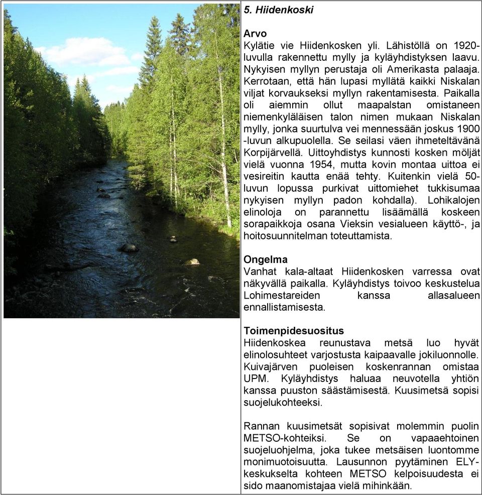 Paikalla oli aiemmin ollut maapalstan omistaneen niemenkyläläisen talon nimen mukaan Niskalan mylly, jonka suurtulva vei mennessään joskus 1900 -luvun alkupuolella.