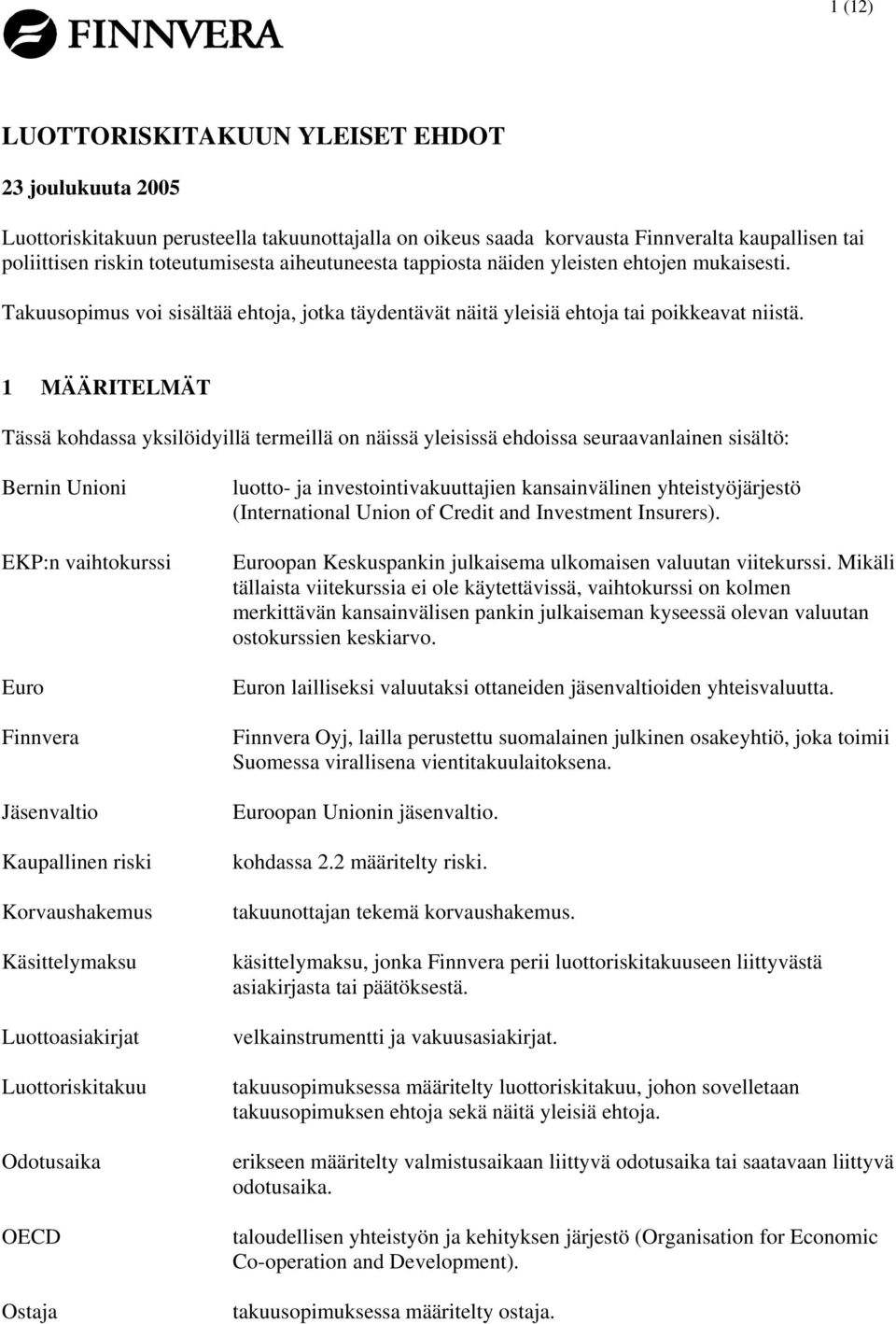 1 MÄÄRITELMÄT Tässä kohdassa yksilöidyillä termeillä on näissä yleisissä ehdoissa seuraavanlainen sisältö: Bernin Unioni EKP:n vaihtokurssi Euro Finnvera Jäsenvaltio Kaupallinen riski Korvaushakemus