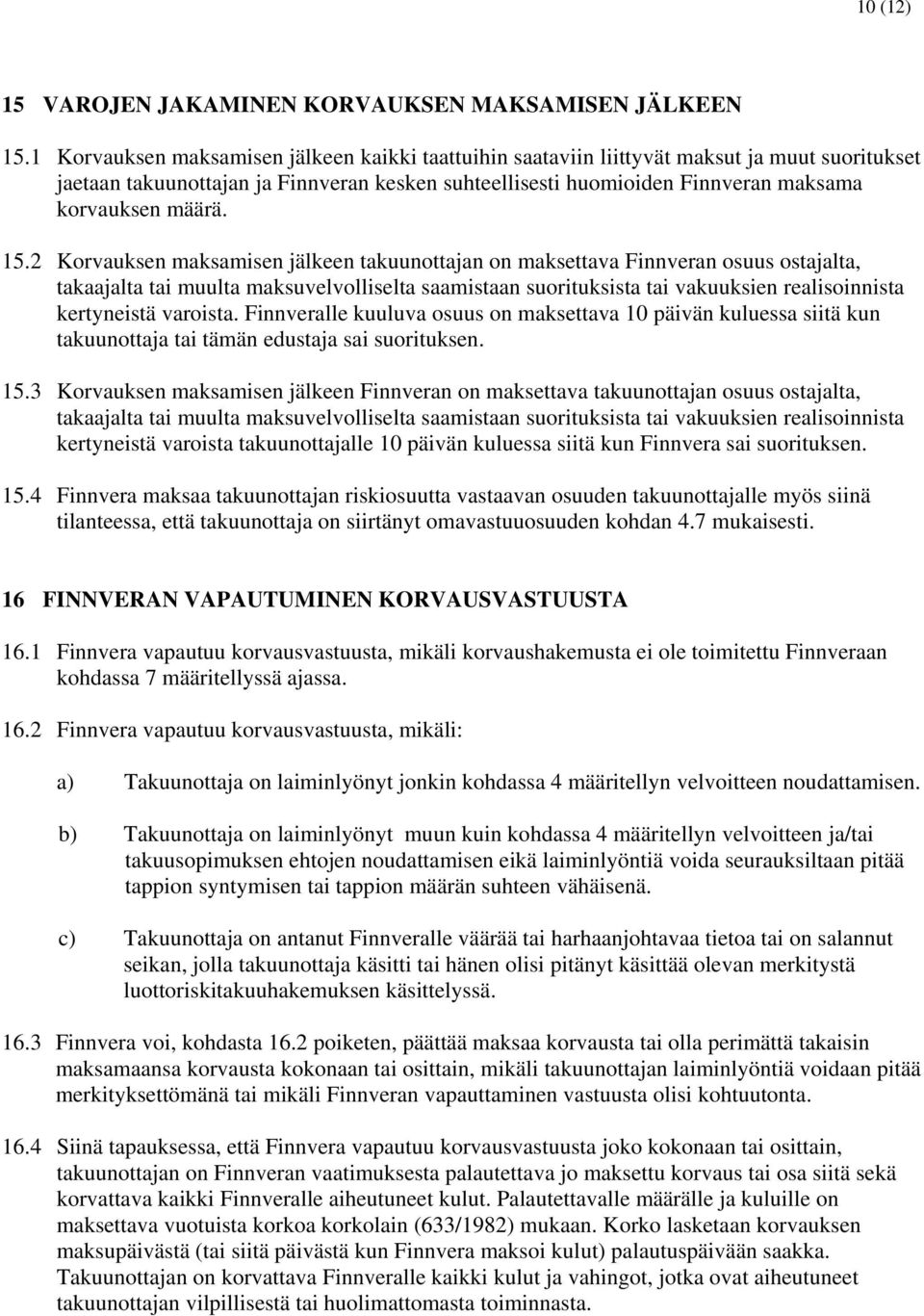 15.2 Korvauksen maksamisen jälkeen takuunottajan on maksettava Finnveran osuus ostajalta, takaajalta tai muulta maksuvelvolliselta saamistaan suorituksista tai vakuuksien realisoinnista kertyneistä