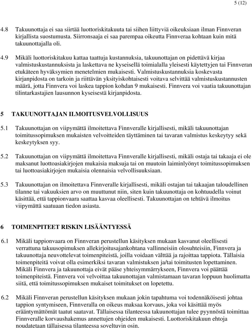 9 Mikäli luottoriskitakuu kattaa taattuja kustannuksia, takuunottajan on pidettävä kirjaa valmistuskustannuksista ja laskettava ne kyseisellä toimialalla yleisesti käytettyjen tai Finnveran etukäteen