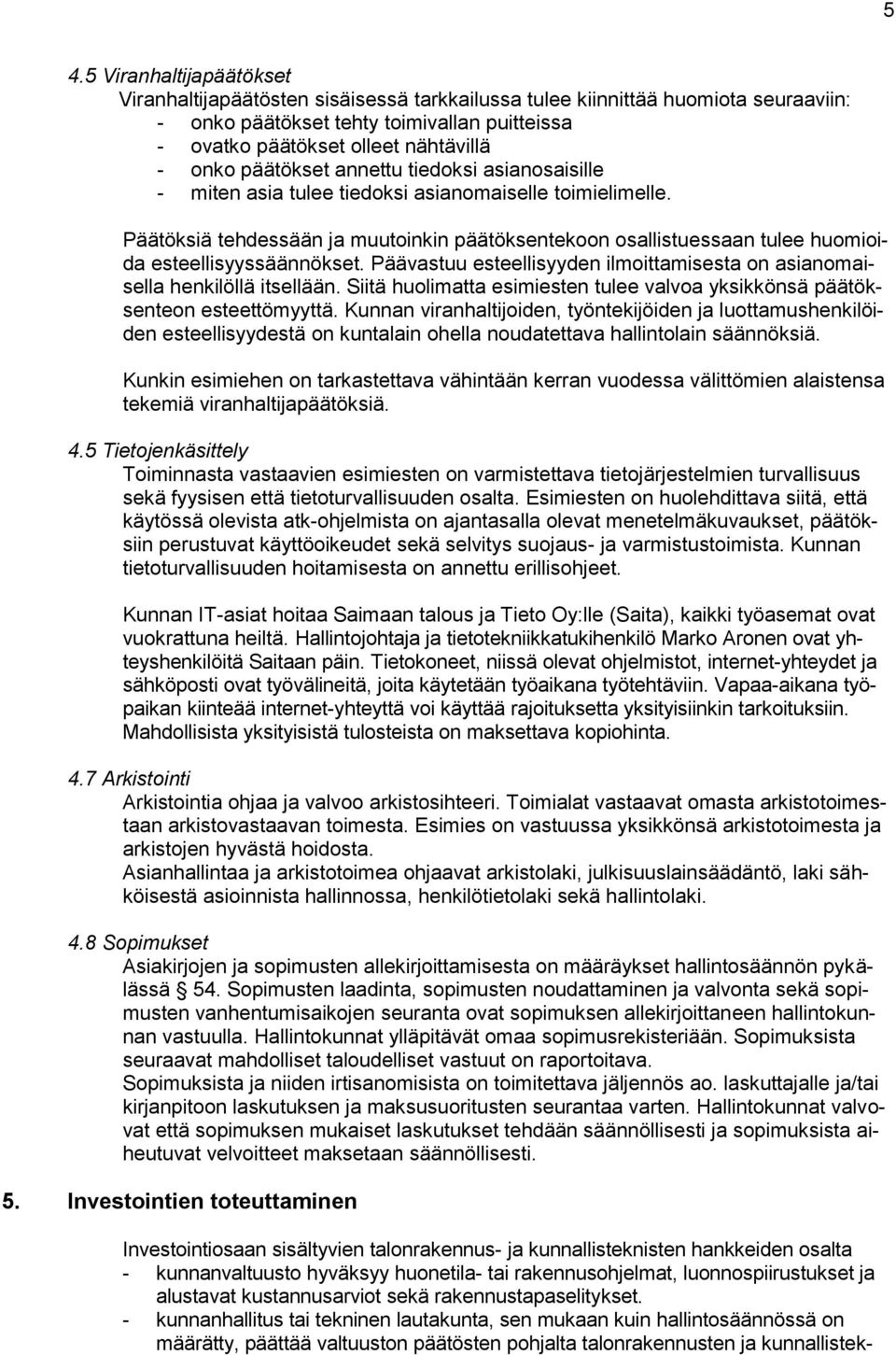 Päätöksiä tehdessään ja muutoinkin päätöksentekoon osallistuessaan tulee huomioida esteellisyyssäännökset. Päävastuu esteellisyyden ilmoittamisesta on asianomaisella henkilöllä itsellään.