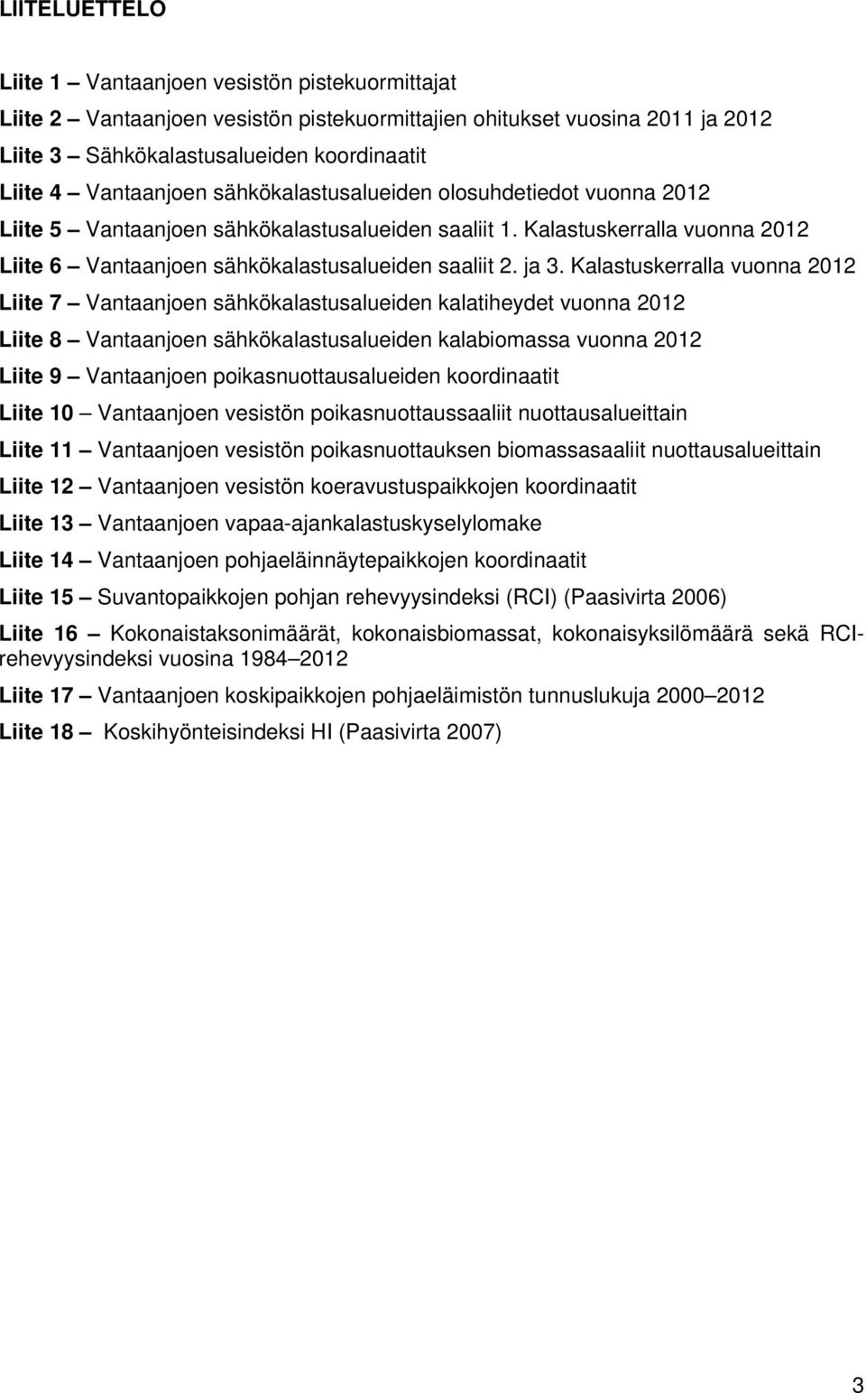 Kalastuskerralla vuonna 212 Liite 7 Vantaanjoen sähkökalastusalueiden kalatiheydet vuonna 212 Liite 8 Vantaanjoen sähkökalastusalueiden kalabiomassa vuonna 212 Liite 9 Vantaanjoen