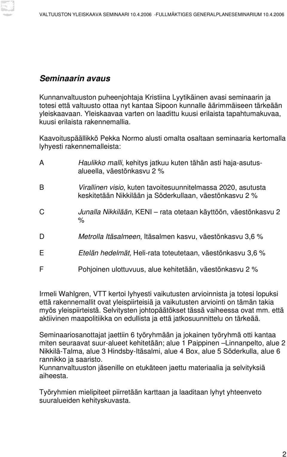 Kaavoituspäällikkö Pekka Normo alusti omalta osaltaan seminaaria kertomalla lyhyesti rakennemalleista: A B Haulikko malli, kehitys jatkuu kuten tähän asti haja-asutusalueella, väestönkasvu 2 %