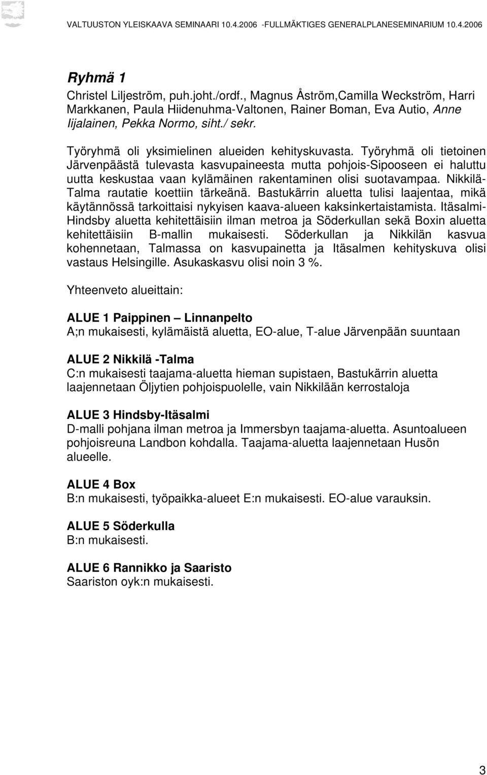 Työryhmä oli tietoinen Järvenpäästä tulevasta kasvupaineesta mutta pohjois-sipooseen ei haluttu uutta keskustaa vaan kylämäinen rakentaminen olisi suotavampaa.