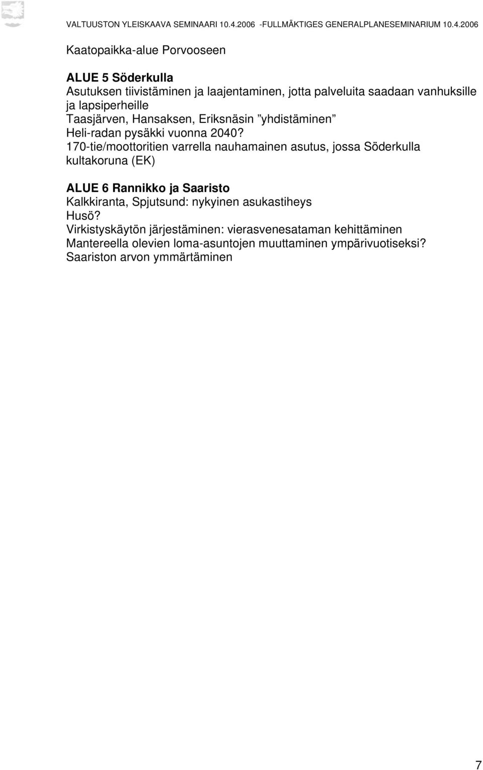 170-tie/moottoritien varrella nauhamainen asutus, jossa Söderkulla kultakoruna (EK) ALUE 6 Rannikko ja Saaristo Kalkkiranta, Spjutsund: