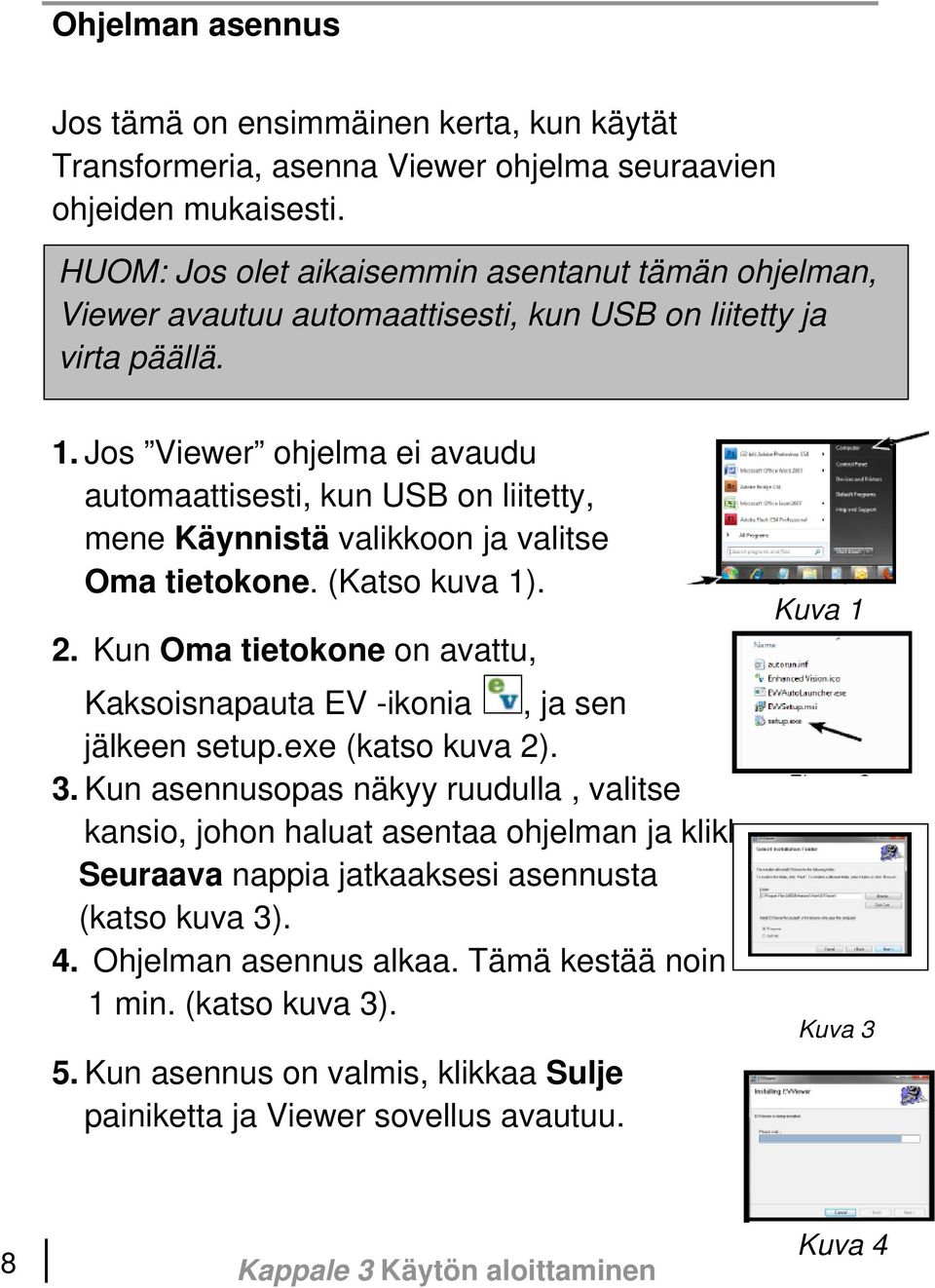 Jos Viewer ohjelma ei avaudu automaattisesti, kun USB on liitetty, mene Käynnistä valikkoon ja valitse Oma tietokone. (Katso kuva 1). 2.