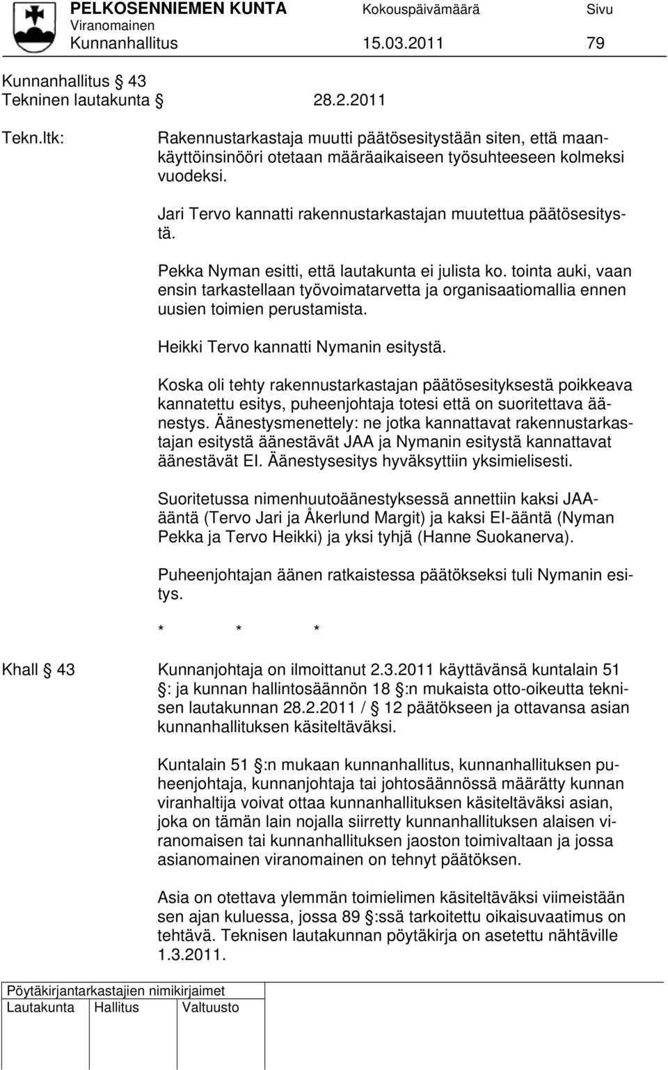 Jari Tervo kannatti rakennustarkastajan muutettua päätösesitystä. Pekka Nyman esitti, että lautakunta ei julista ko.