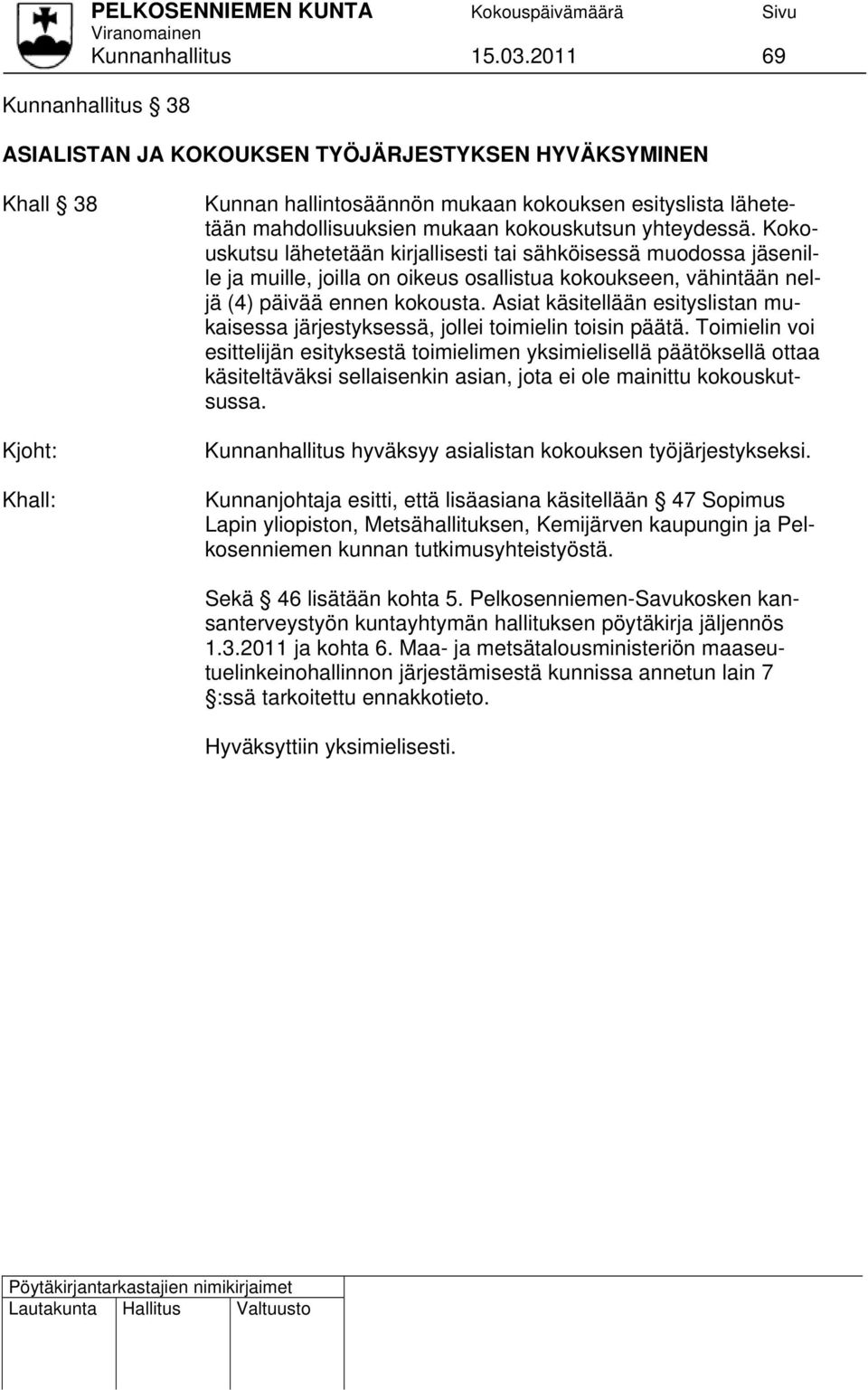 Kokouskutsu lähetetään kirjallisesti tai sähköisessä muodossa jäsenille ja muille, joilla on oikeus osallistua kokoukseen, vähintään neljä (4) päivää ennen kokousta.