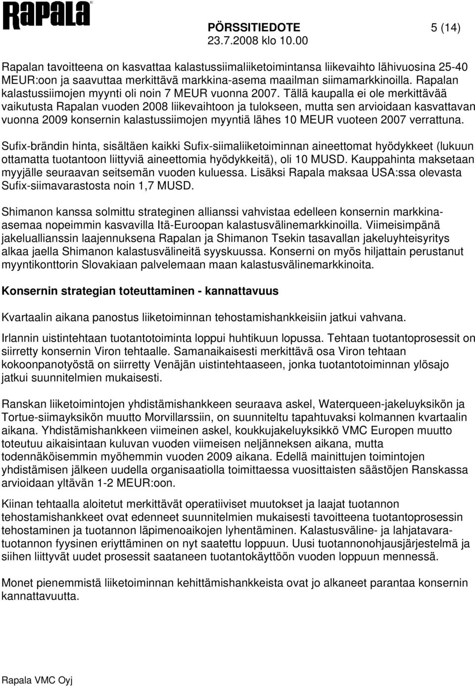 Tällä kaupalla ei ole merkittävää vaikutusta Rapalan vuoden 2008 liikevaihtoon ja tulokseen, mutta sen arvioidaan kasvattavan vuonna 2009 konsernin kalastussiimojen myyntiä lähes 10 MEUR vuoteen 2007