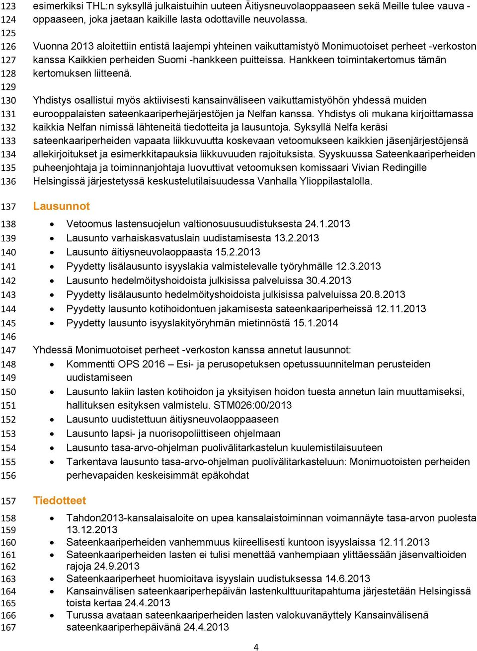 Vuonna 2013 aloitettiin entistä laajempi yhteinen vaikuttamistyö Monimuotoiset perheet -verkoston kanssa Kaikkien perheiden Suomi -hankkeen puitteissa.