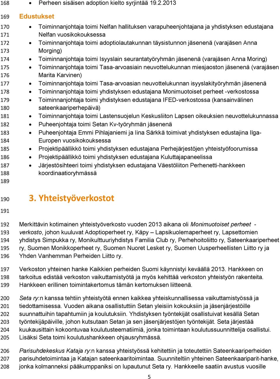 2013 Edustukset Toiminnanjohtaja toimi Nelfan hallituksen varapuheenjohtajana ja yhdistyksen edustajana Nelfan vuosikokouksessa Toiminnanjohtaja toimi adoptiolautakunnan täysistunnon jäsenenä