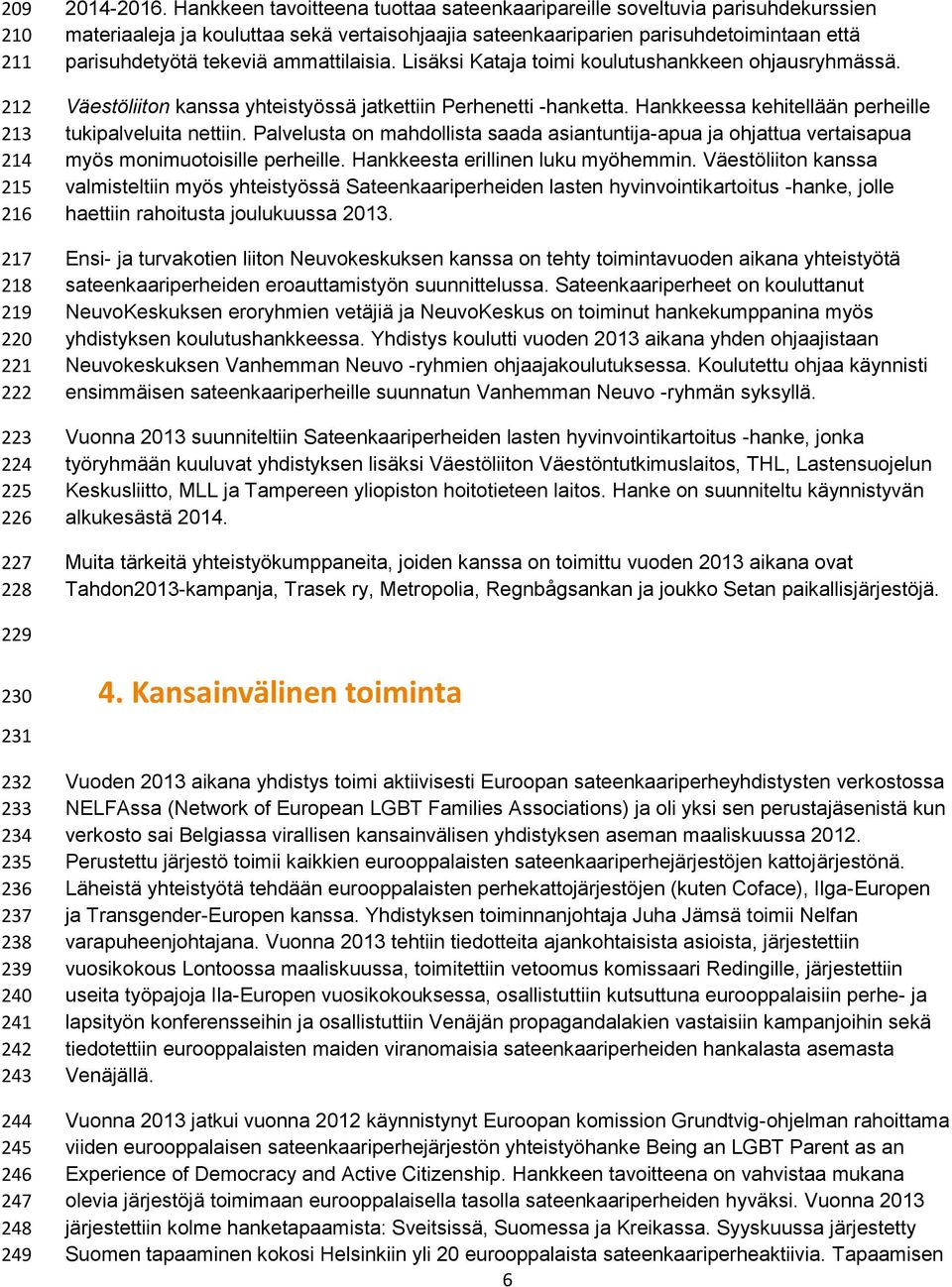 ammattilaisia. Lisäksi Kataja toimi koulutushankkeen ohjausryhmässä. Väestöliiton kanssa yhteistyössä jatkettiin Perhenetti -hanketta. Hankkeessa kehitellään perheille tukipalveluita nettiin.