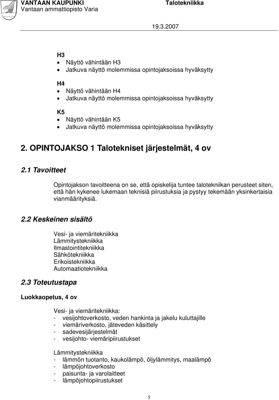 1 Tavoitteet Opintojakson tavoitteena on se, että opiskelija tuntee talotekniikan perusteet siten, että hän kykenee lukemaan teknisiä piirustuksia ja pystyy tekemään yksinkertaisia vianmäärityksiä. 2.