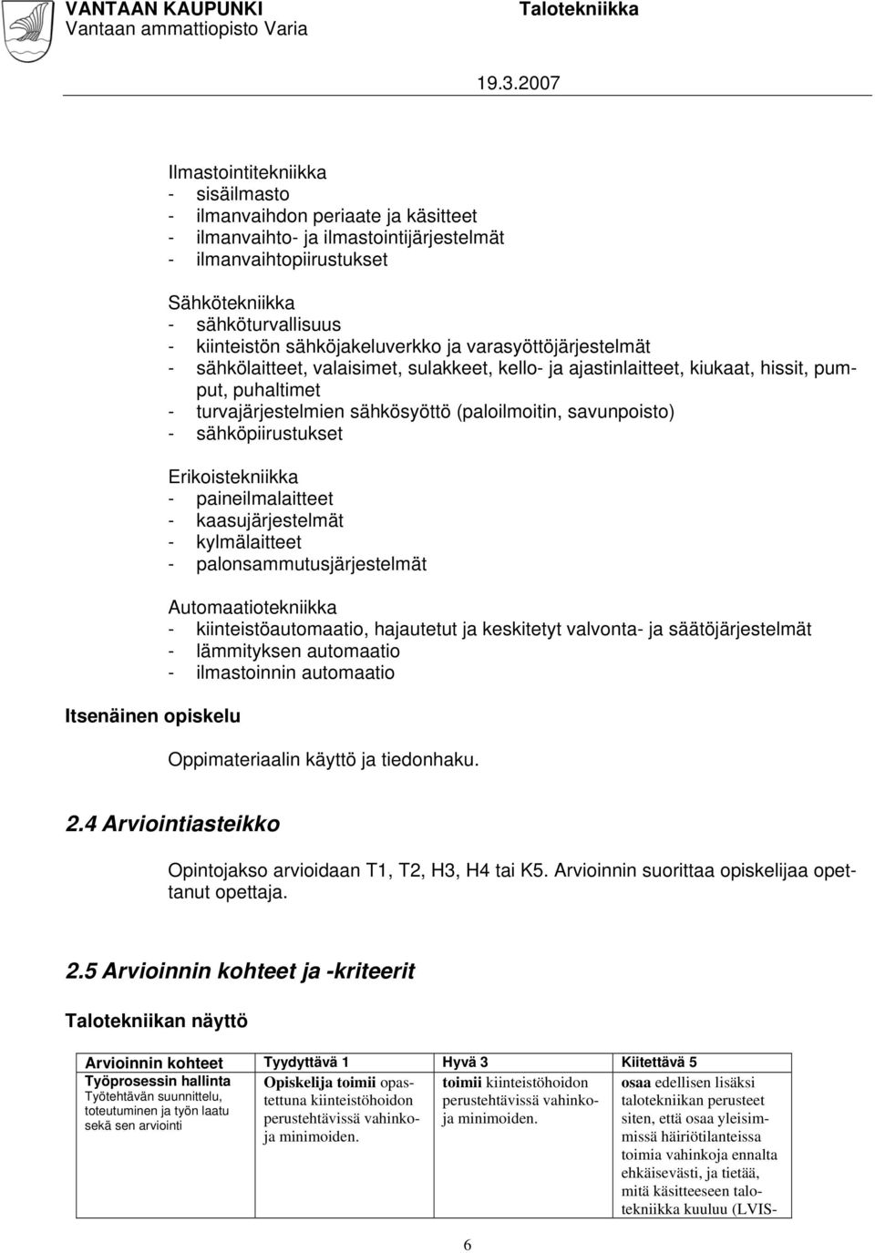 (paloilmoitin, savunpoisto) - sähköpiirustukset Erikoistekniikka - paineilmalaitteet - kaasujärjestelmät - kylmälaitteet - palonsammutusjärjestelmät Automaatiotekniikka - kiinteistöautomaatio,