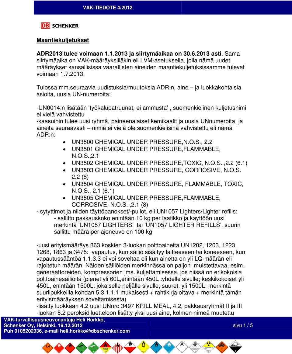 seuraavia uudistuksia/muutoksia ADR:n, aine ja luokkakohtaisia asioita, uusia UN-numeroita: -UN0014:n lisätään työkalupatruunat, ei ammusta, suomenkielinen kuljetusnimi ei vielä vahvistettu