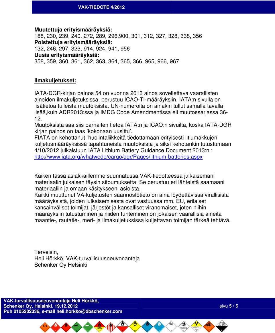 ICAO-TI-määräyksiin. IATA:n sivulla on lisätietoa tulleista muutoksista. UN-numeroita on ainakin tullut samalla tavalla lisää,kuin ADR2013:ssa ja IMDG Code Amendmentissa eli muutossarjassa 36-12.