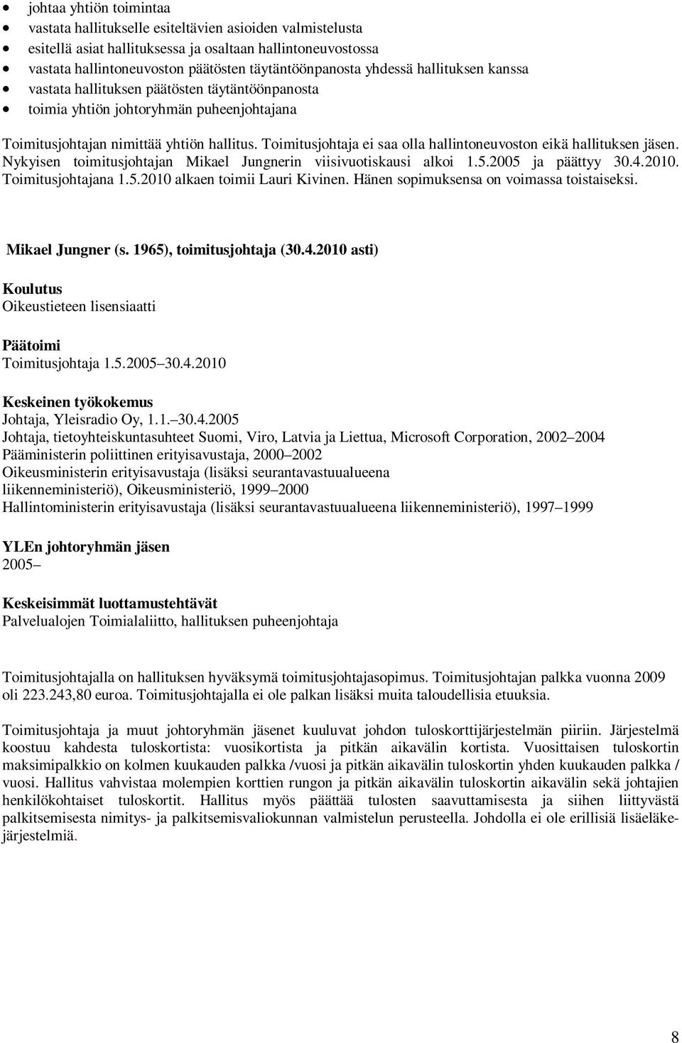 Toimitusjohtaja ei saa olla hallintoneuvoston eikä hallituksen jäsen. Nykyisen toimitusjohtajan Mikael Jungnerin viisivuotiskausi alkoi 1.5.2005 ja päättyy 30.4.2010. Toimitusjohtajana 1.5.2010 alkaen toimii Lauri Kivinen.