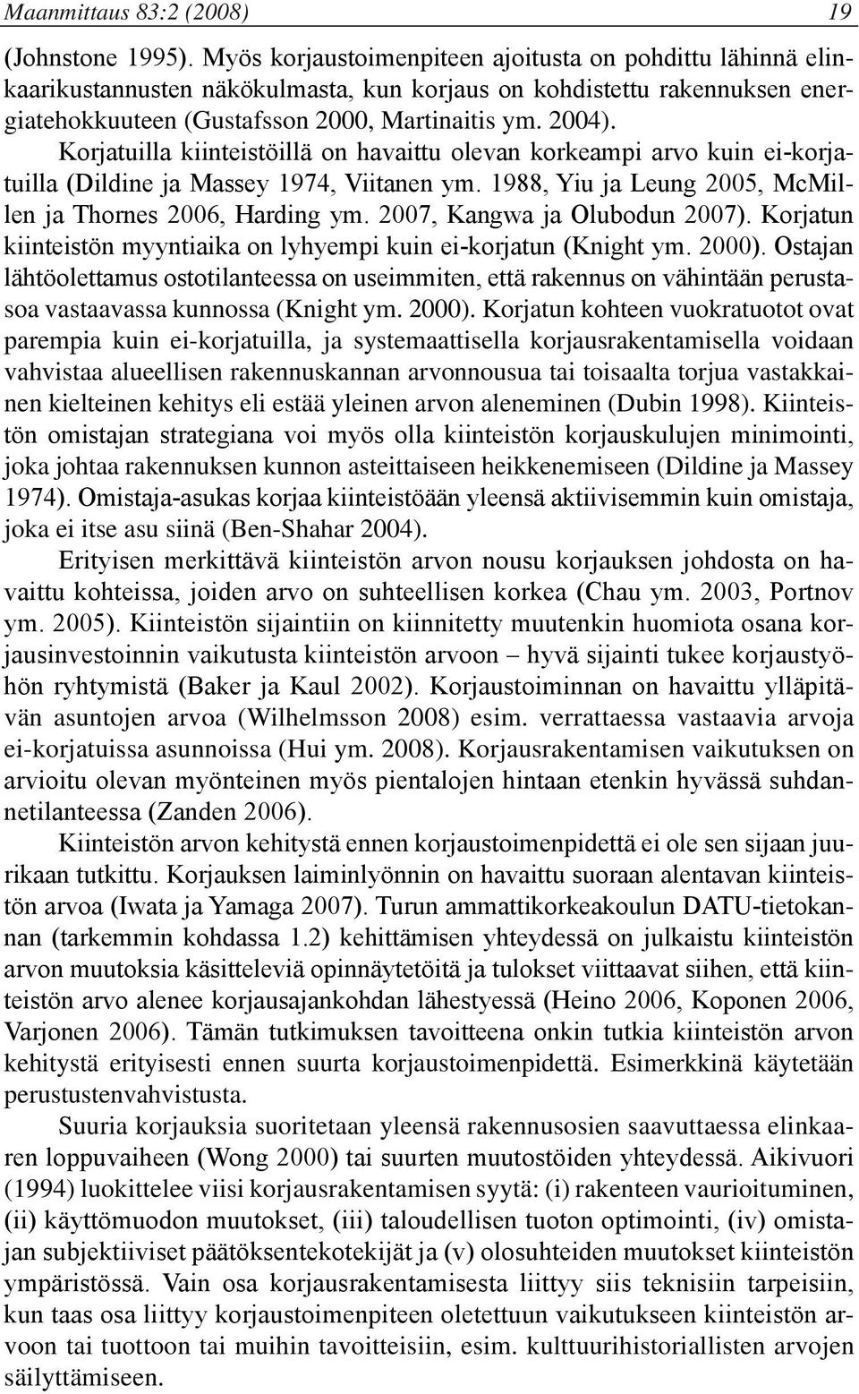 Korjatuilla kiinteistöillä on havaittu olevan korkeampi arvo kuin ei-korjatuilla (Dildine ja Massey 1974, Viitanen ym. 1988, Yiu ja Leung 2005, McMillen ja Thornes 2006, Harding ym.