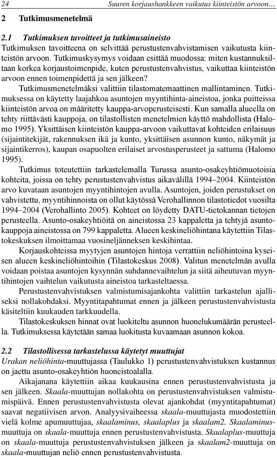 Tutkimuskysymys voidaan esittää muodossa: miten kustannuksiltaan korkea korjaustoimenpide, kuten perustustenvahvistus, vaikuttaa kiinteistön arvoon ennen toimenpidettä ja sen jälkeen?