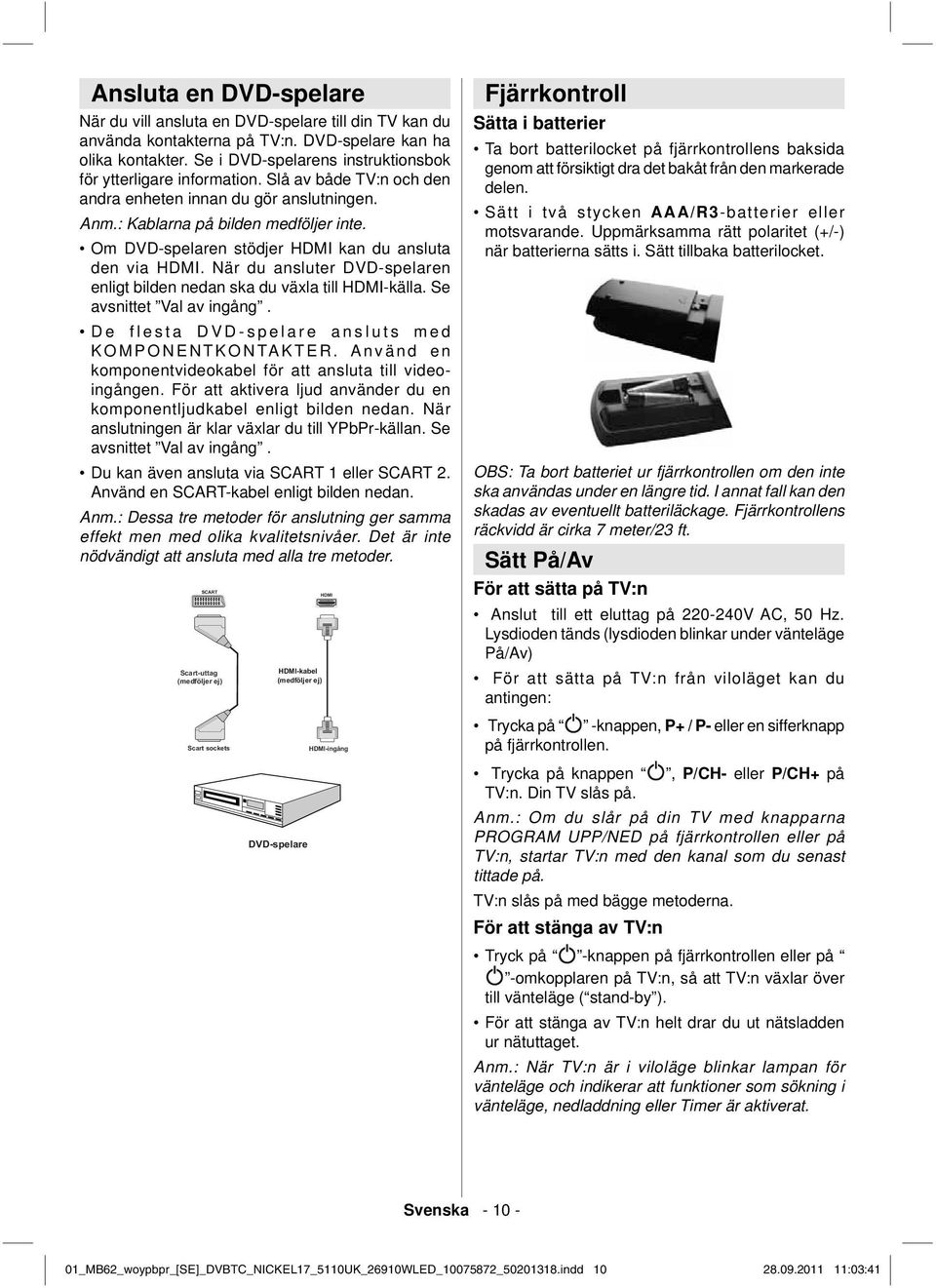 Om DVD-spelaren stödjer HDMI kan du ansluta den via HDMI. När du ansluter DVD-spelaren enligt bilden nedan ska du växla till HDMI-källa. Se avsnittet Val av ingång.