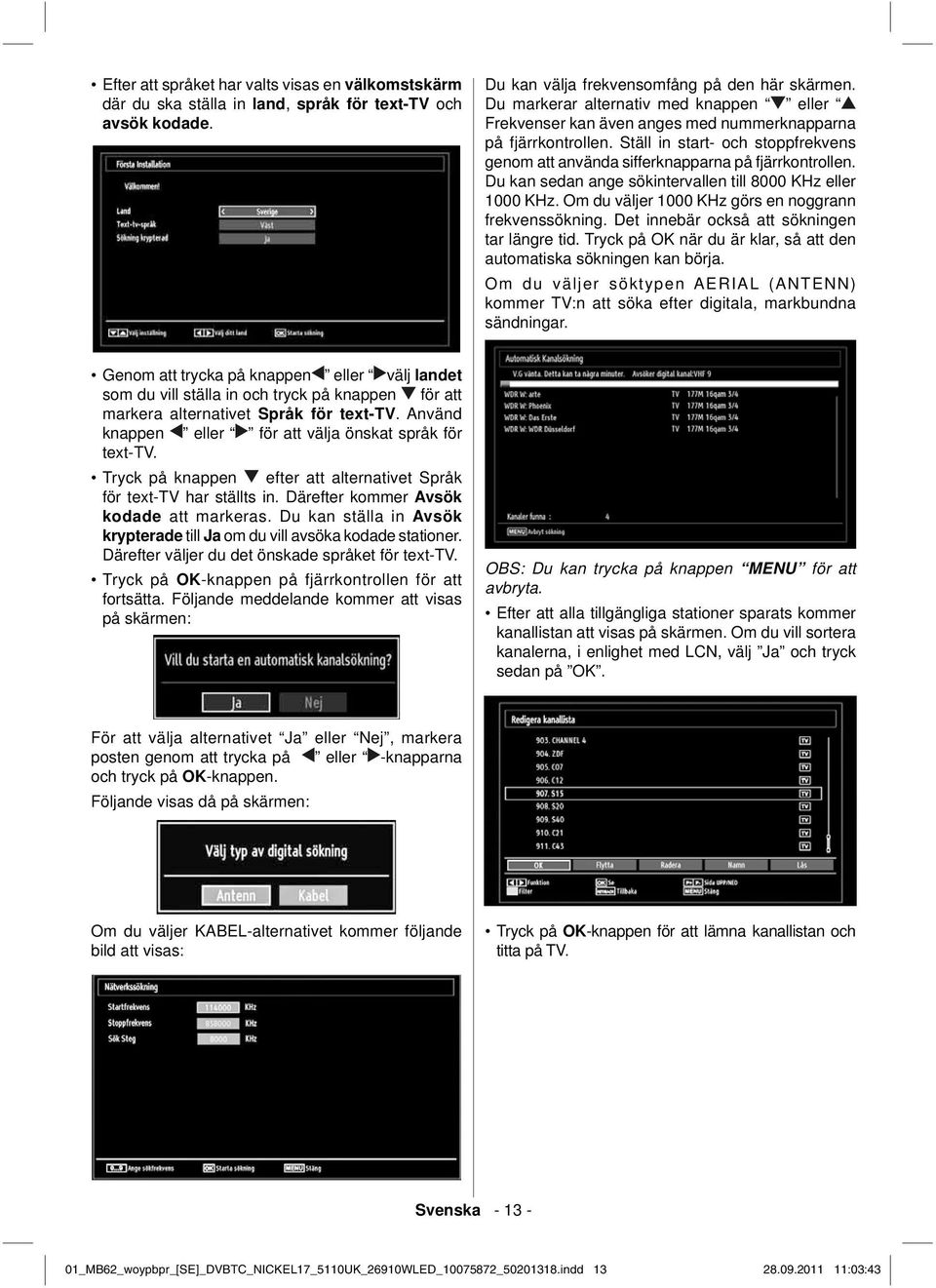 Du kan sedan ange sökintervallen till 8000 KHz eller 1000 KHz. Om du väljer 1000 KHz görs en noggrann frekvenssökning. Det innebär också att sökningen tar längre tid.