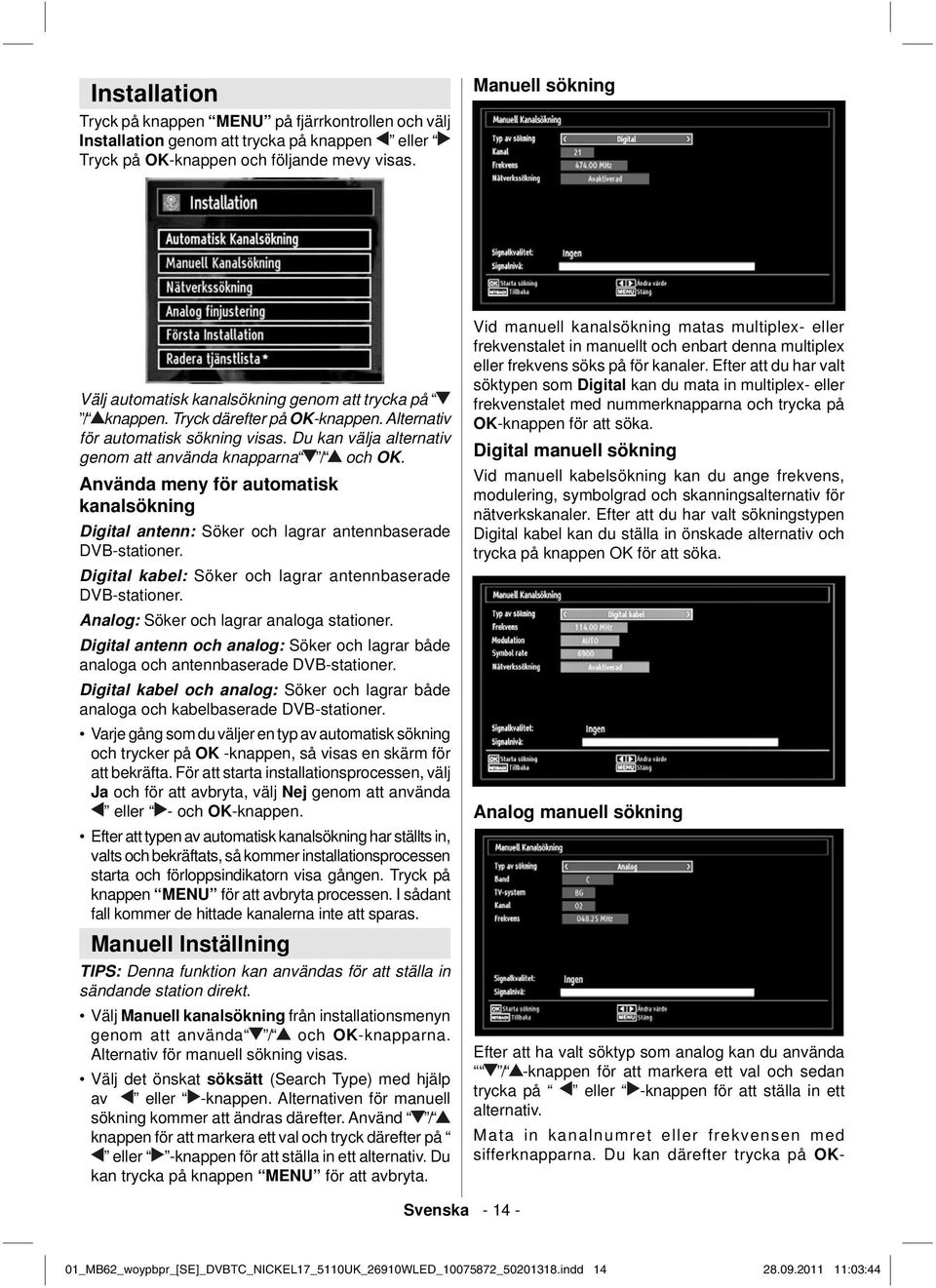 Du kan välja alternativ genom att använda knapparna / och OK. Använda meny för automatisk kanalsökning Digital antenn: Söker och lagrar antennbaserade DVB-stationer.