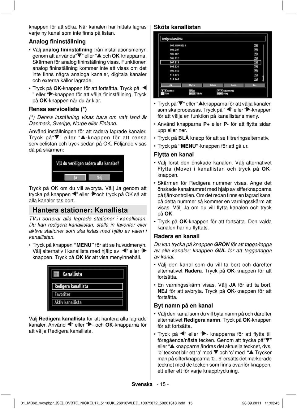 Funktionen analog fi ninställning kommer inte att visas om det inte fi nns några analoga kanaler, digitala kanaler och externa källor lagrade. Tryck på OK-knappen för att fortsätta.