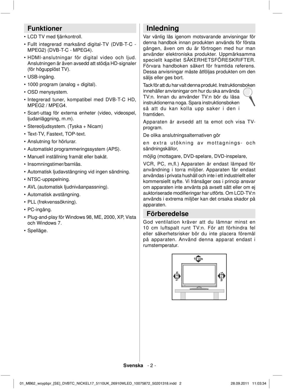 Scart-uttag för externa enheter (video, videospel, ljudanläggning, m.m). Stereoljudsystem. (Tyska + Nicam) Text-TV, Fastext, TOP-text. Anslutning for hörlurar. Automatiskt programmeringssystem (APS).