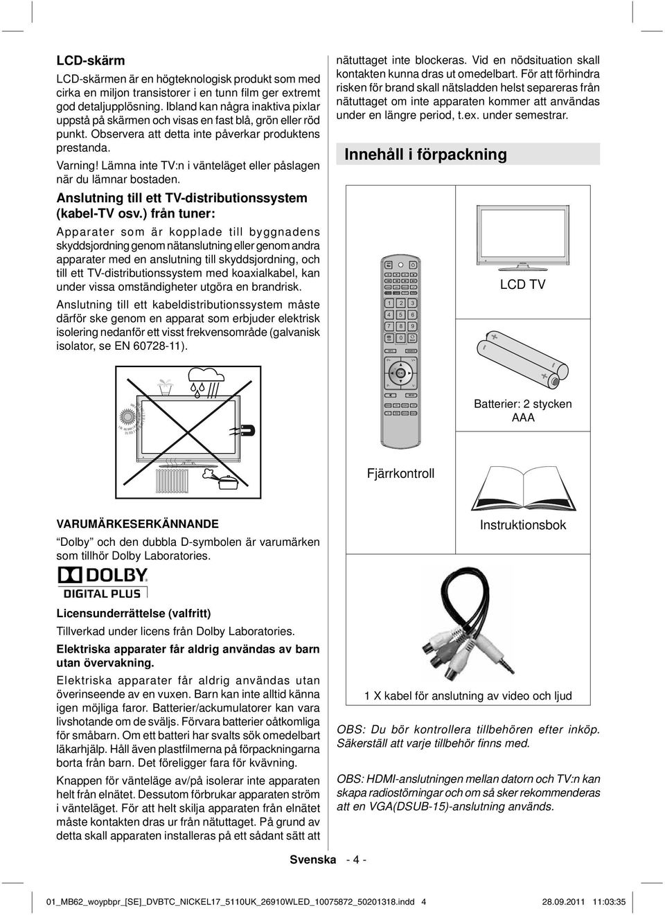 Observera att detta inte påverkar produktens prestanda. Varning! Lämna inte TV:n i vänteläget eller påslagen när du lämnar bostaden. Anslutning till ett TV-distributionssystem (kabel-tv osv.