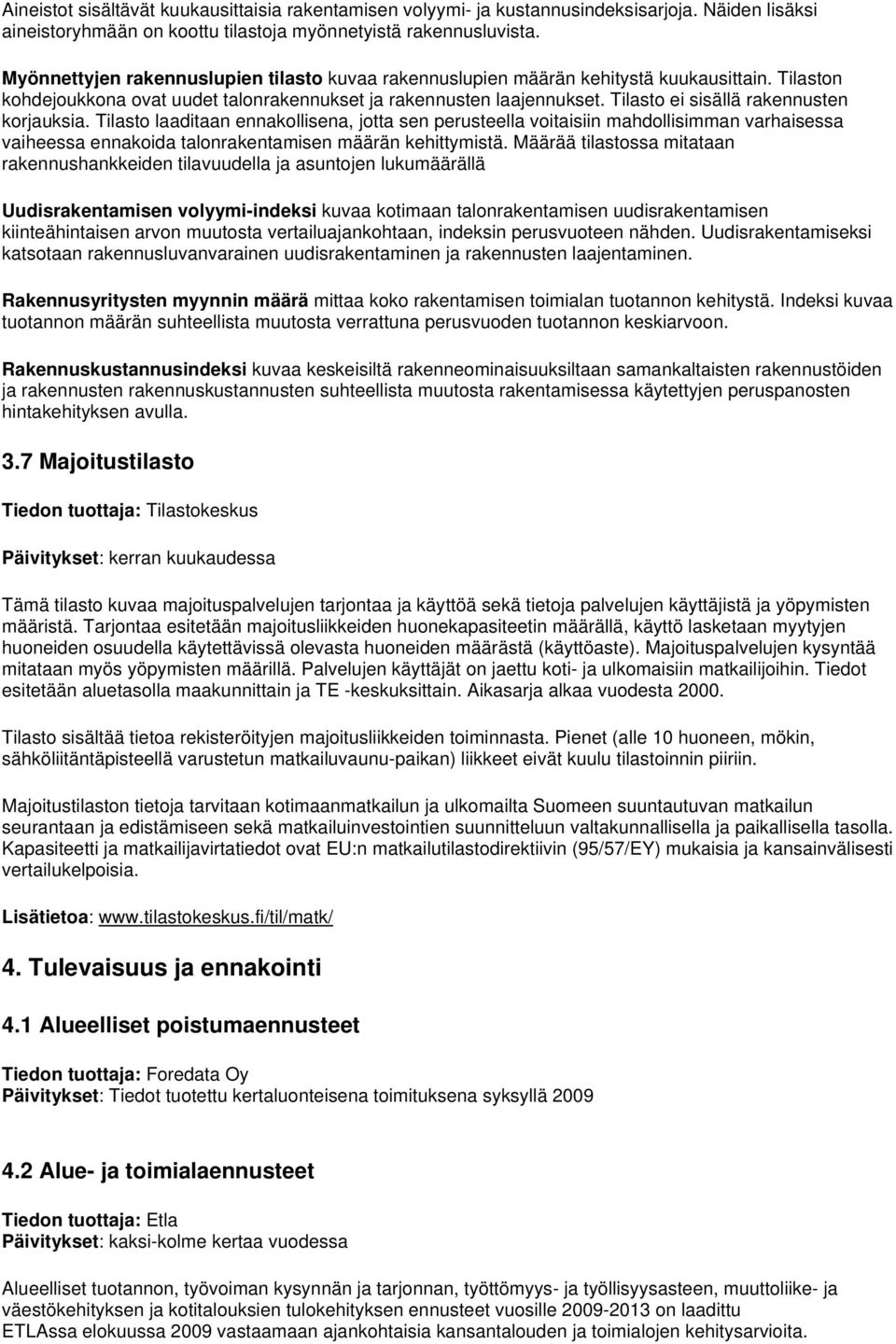 Tilasto ei sisällä rakennusten korjauksia. Tilasto laaditaan ennakollisena, jotta sen perusteella voitaisiin mahdollisimman varhaisessa vaiheessa ennakoida talonrakentamisen määrän kehittymistä.