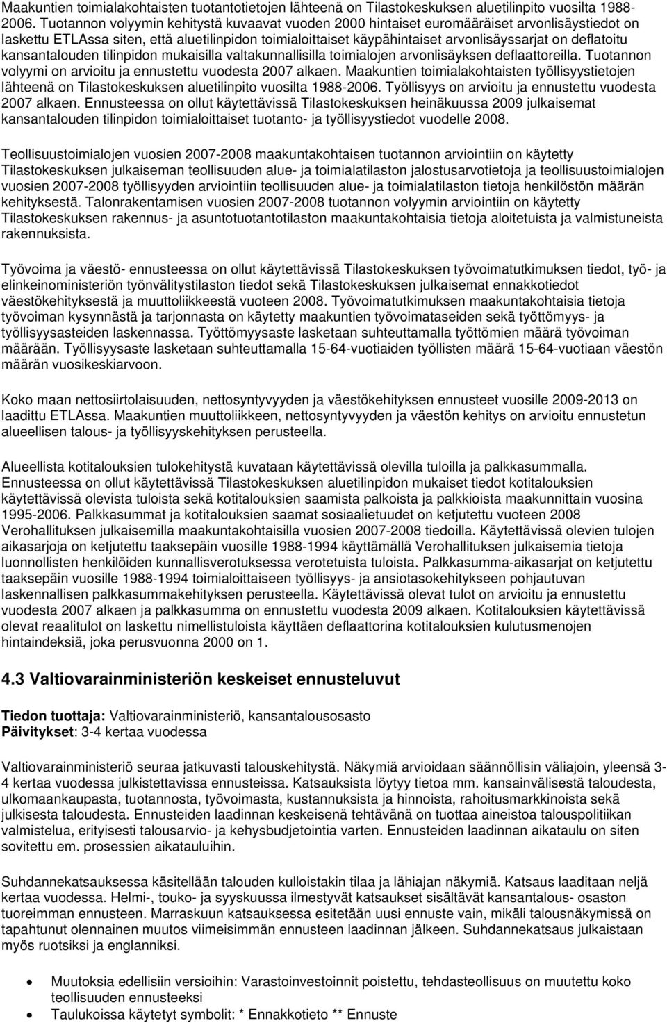 deflatoitu kansantalouden tilinpidon mukaisilla valtakunnallisilla toimialojen arvonlisäyksen deflaattoreilla. Tuotannon volyymi on arvioitu ja ennustettu vuodesta 2007 alkaen.