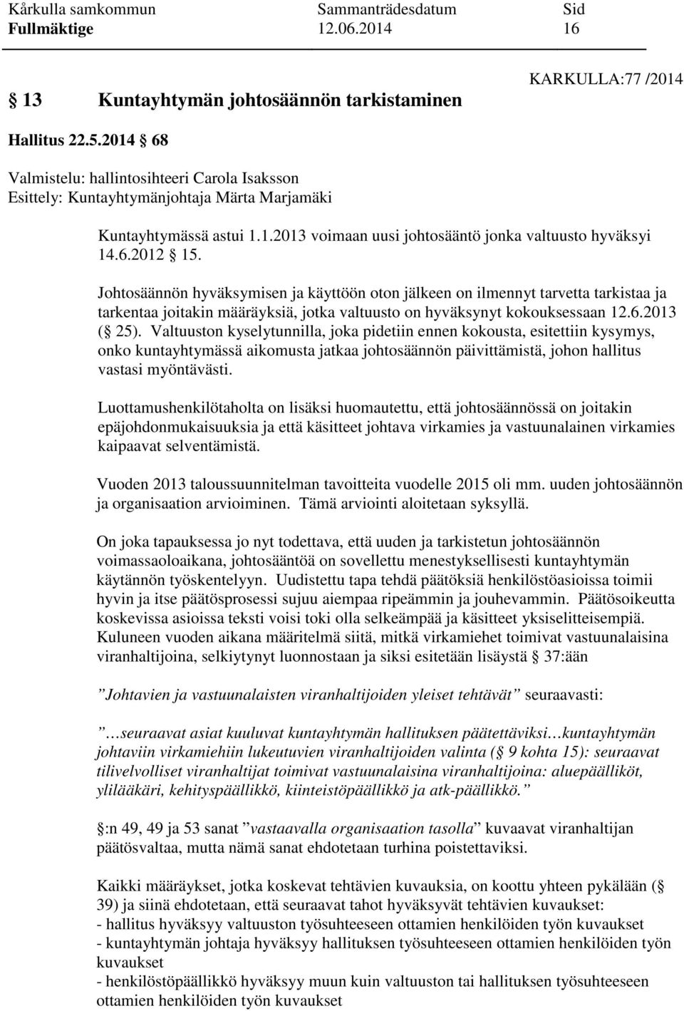 Johtosäännön hyväksymisen ja käyttöön oton jälkeen on ilmennyt tarvetta tarkistaa ja tarkentaa joitakin määräyksiä, jotka valtuusto on hyväksynyt kokouksessaan 12.6.2013 ( 25).