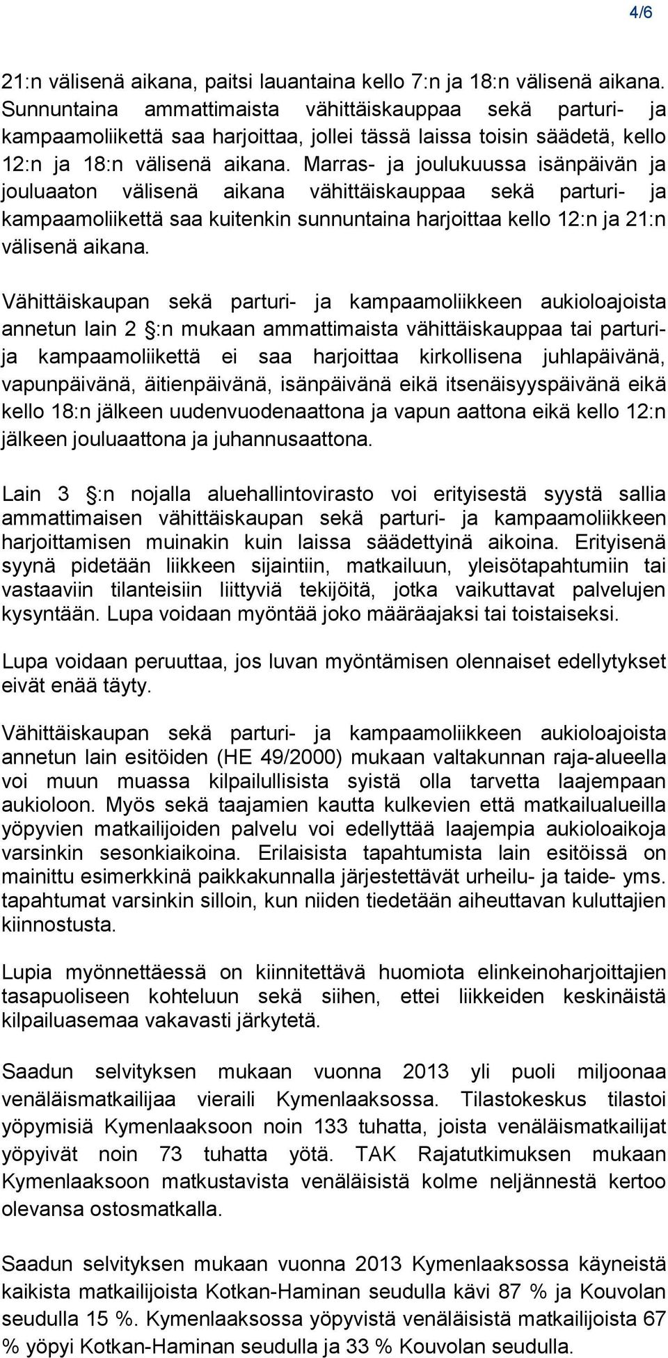 Marras- ja joulukuussa isänpäivän ja jouluaaton välisenä aikana vähittäiskauppaa sekä parturi- ja kampaamoliikettä saa kuitenkin sunnuntaina harjoittaa kello 12:n ja 21:n välisenä aikana.